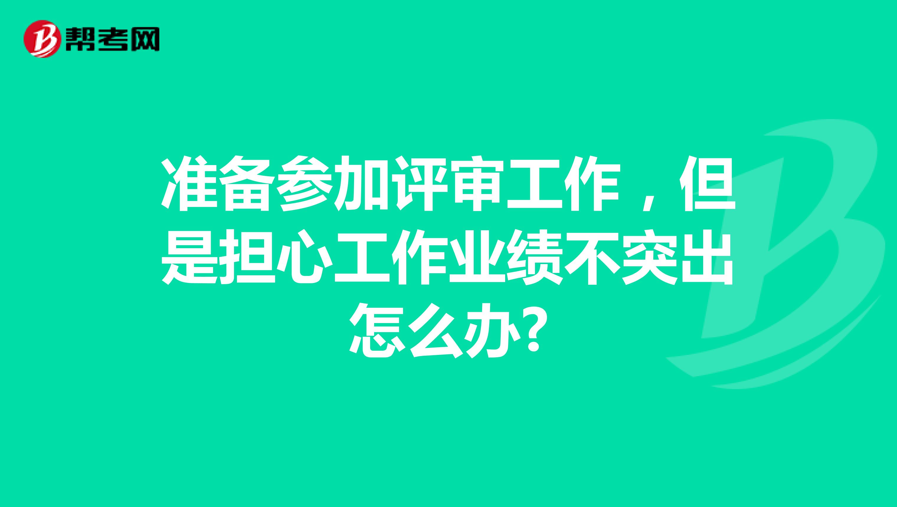 准备参加评审工作，但是担心工作业绩不突出怎么办?