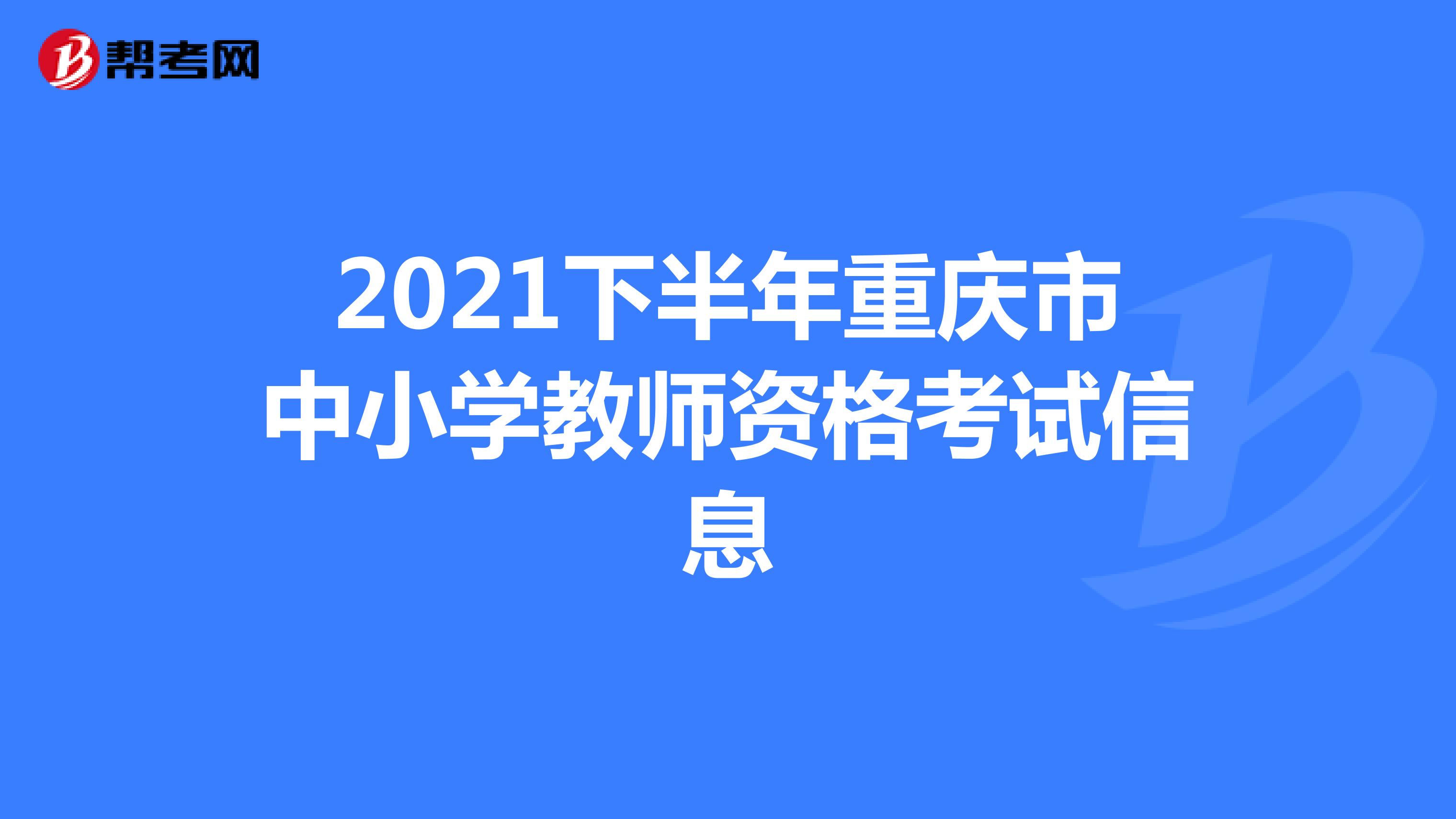 2021下半年重庆市中小学教师资格考试信息