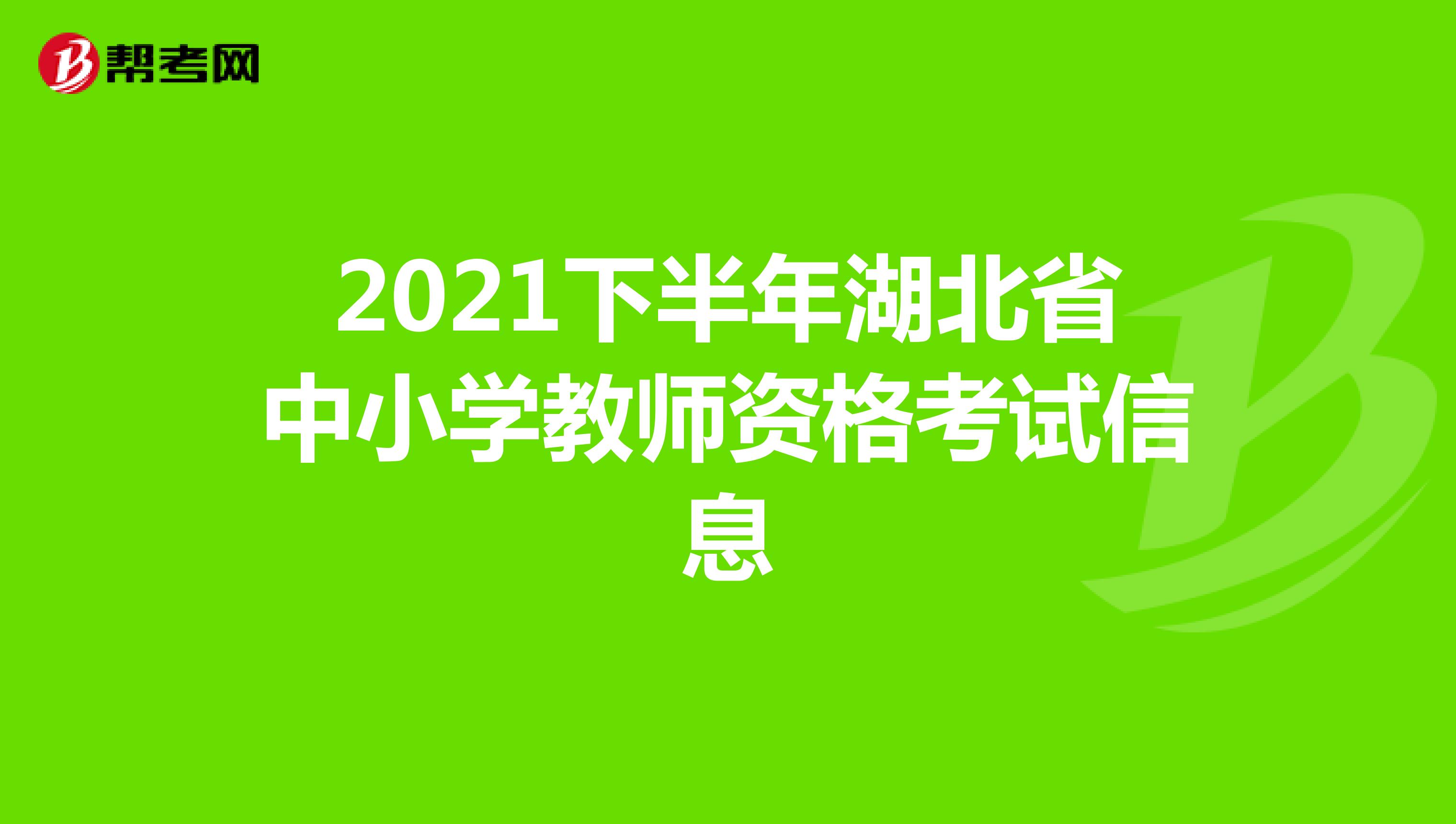 2021下半年湖北省中小学教师资格考试信息