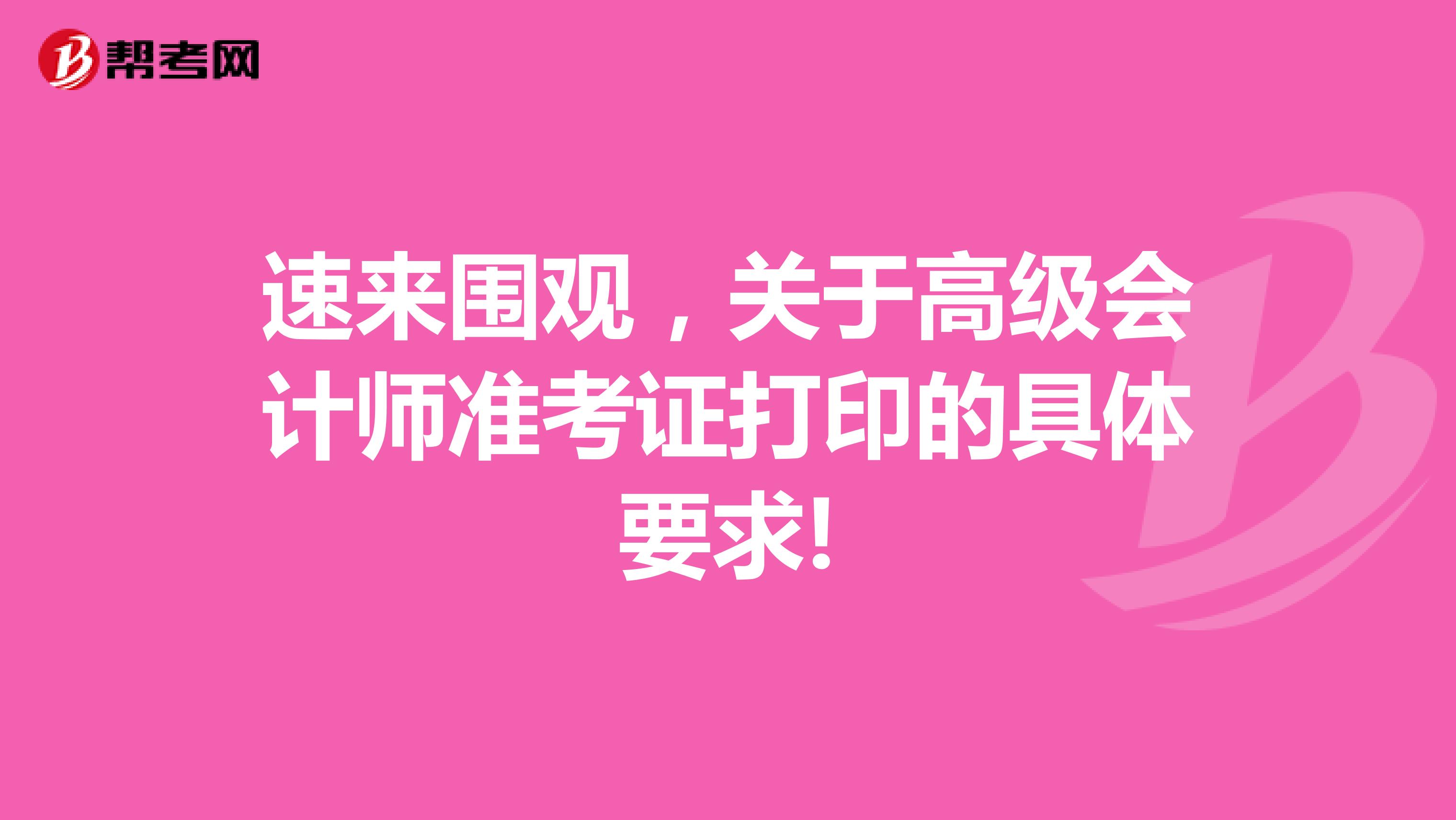 速来围观，关于高级会计师准考证打印的具体要求!