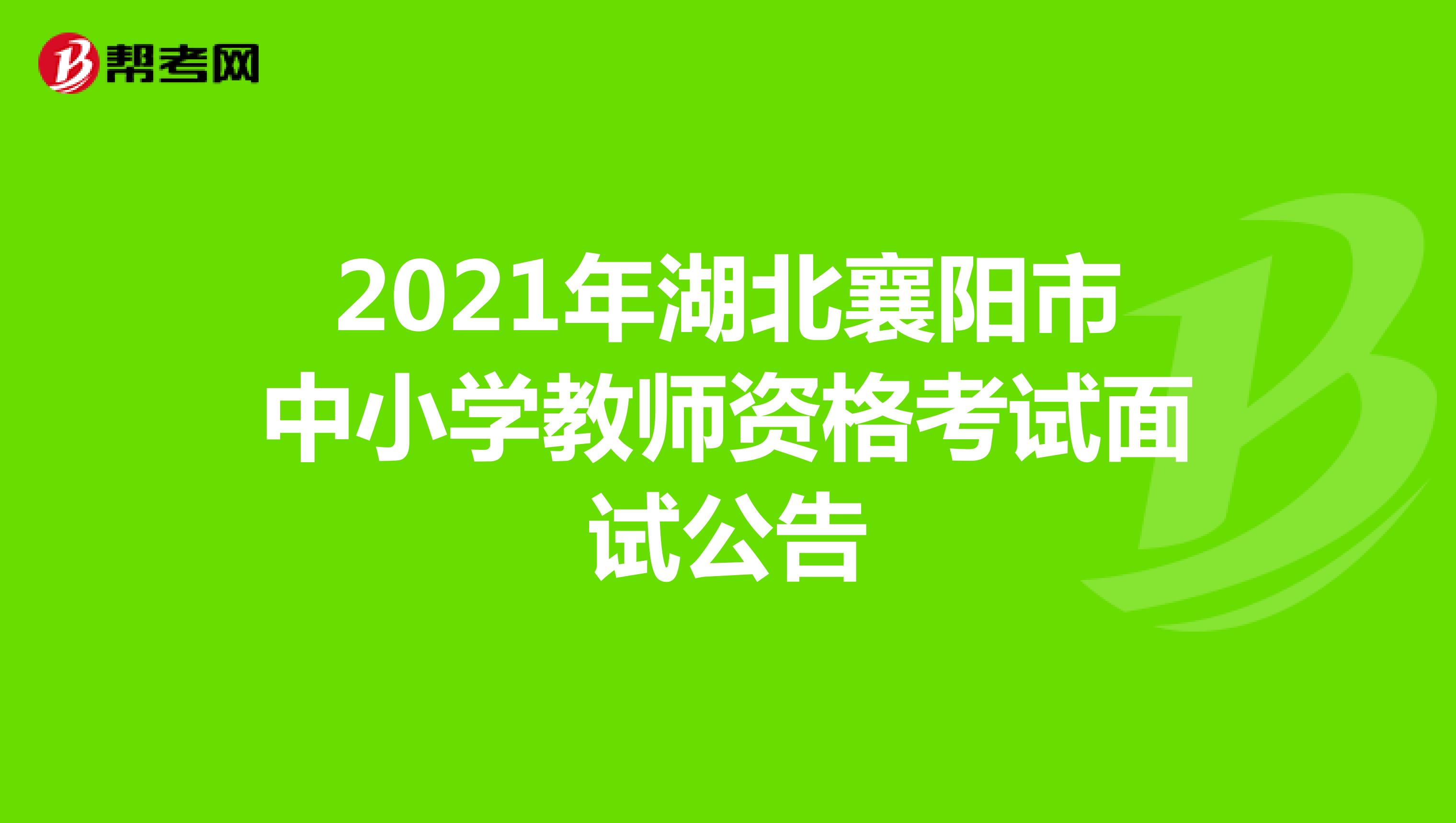 2021年湖北襄阳市中小学教师资格考试面试公告