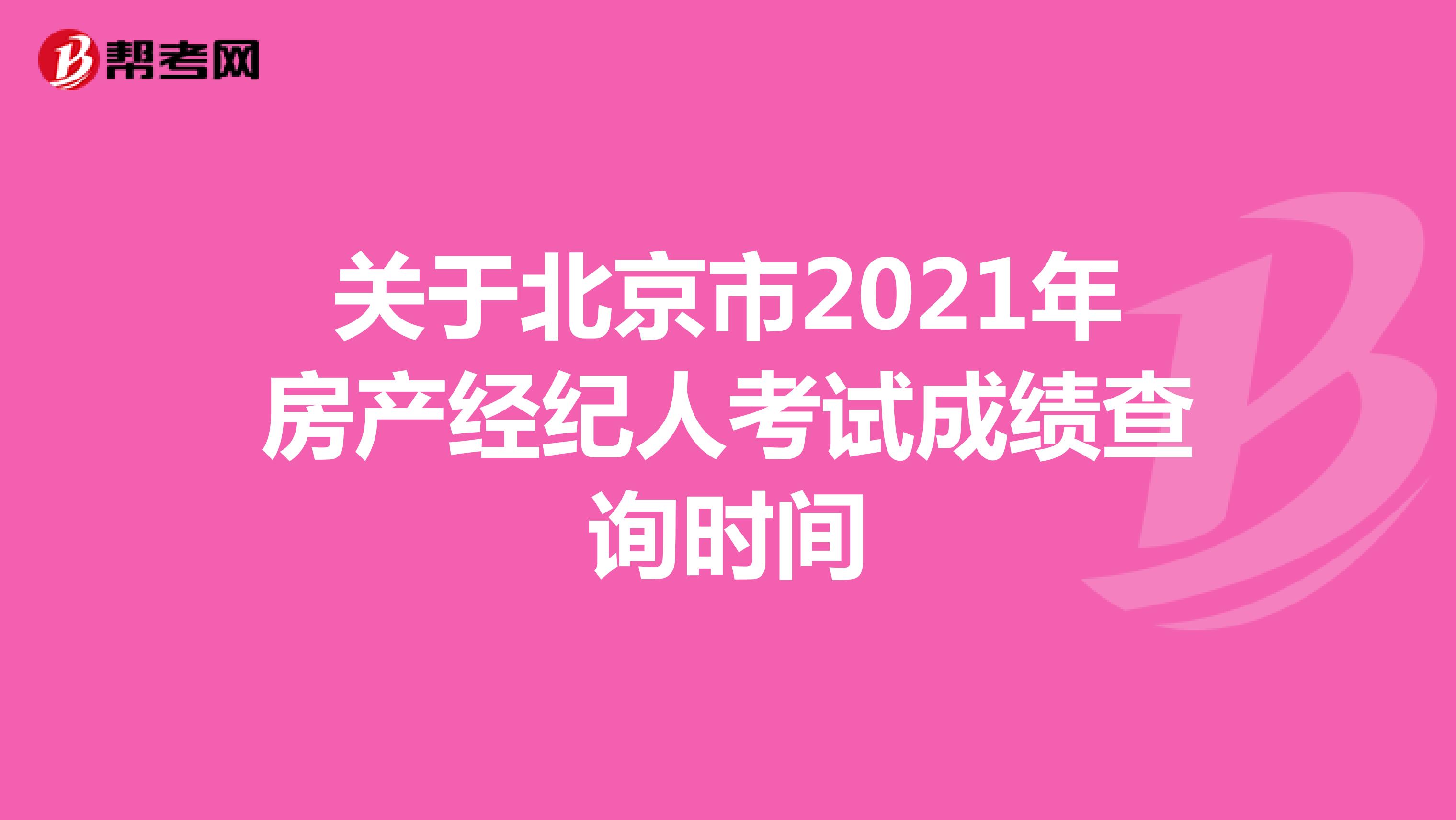 关于北京市2021年房产经纪人考试成绩查询时间