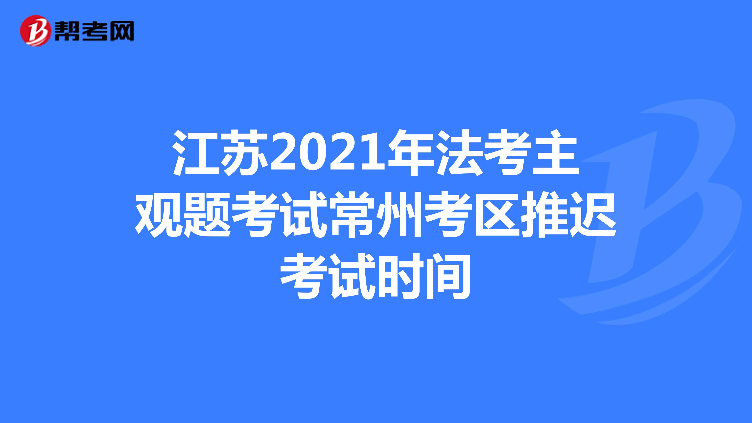江苏2021年法考主观题考试常州考区推迟考试时间