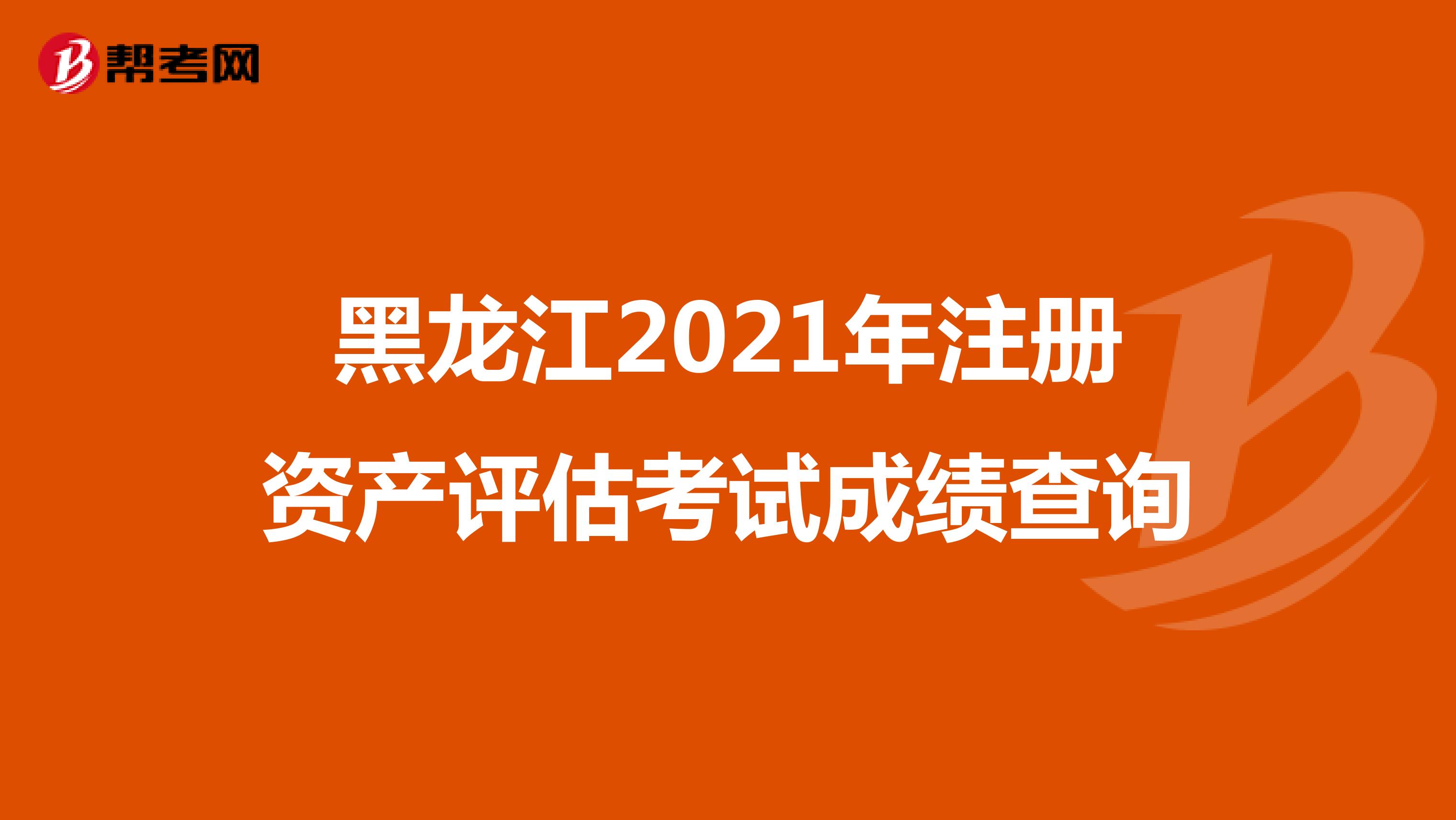 黑龙江2021年注册资产评估考试成绩查询