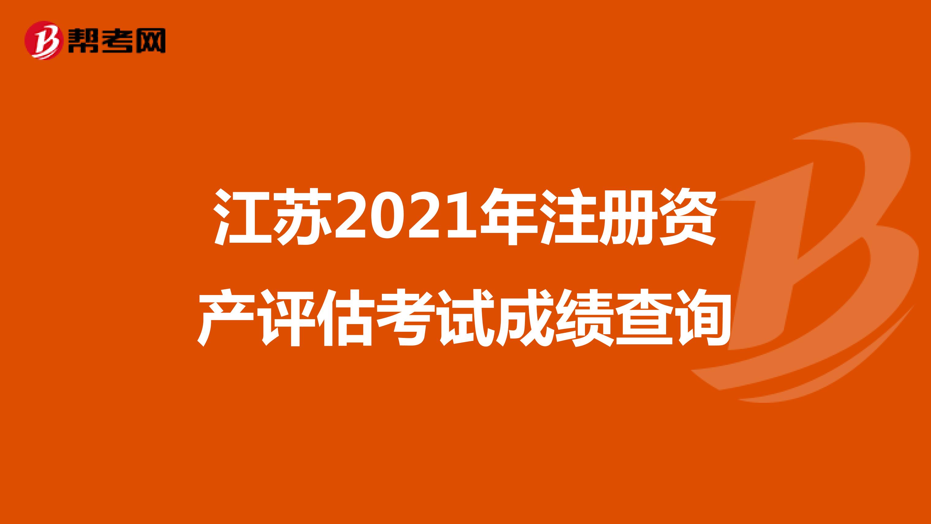 江蘇2021年注冊(cè)資產(chǎn)評(píng)估考試成績(jī)查詢(xún)