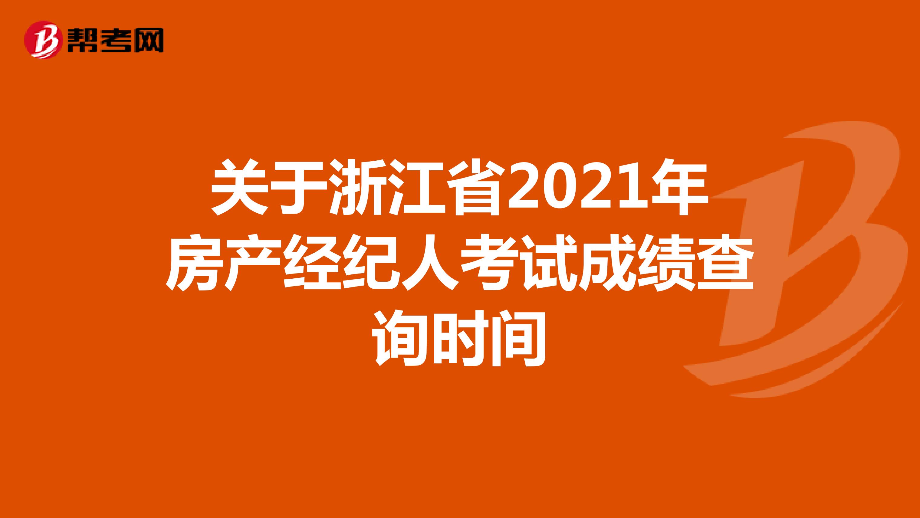 关于浙江省2021年房产经纪人考试成绩查询时间