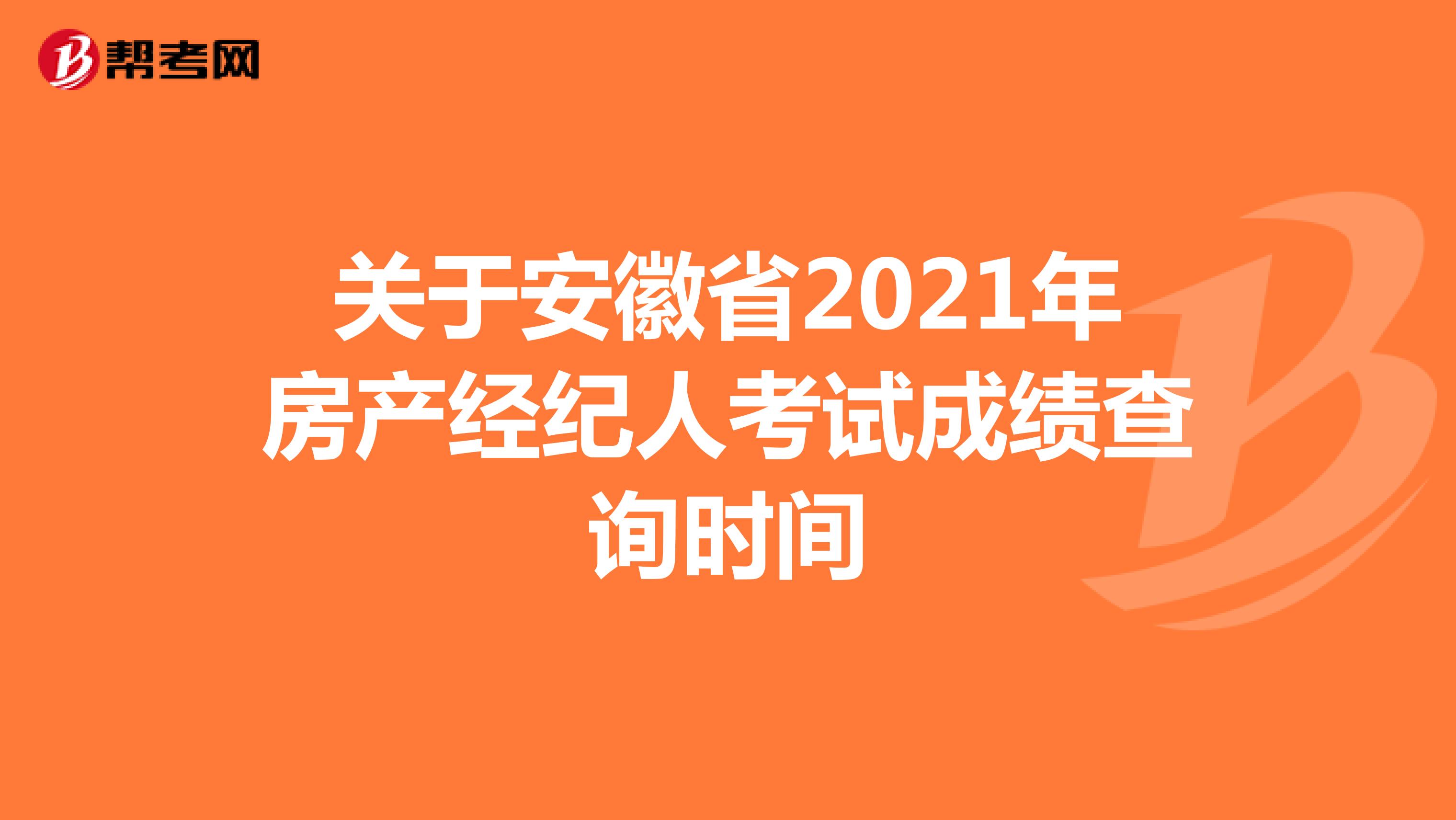 关于安徽省2021年房产经纪人考试成绩查询时间