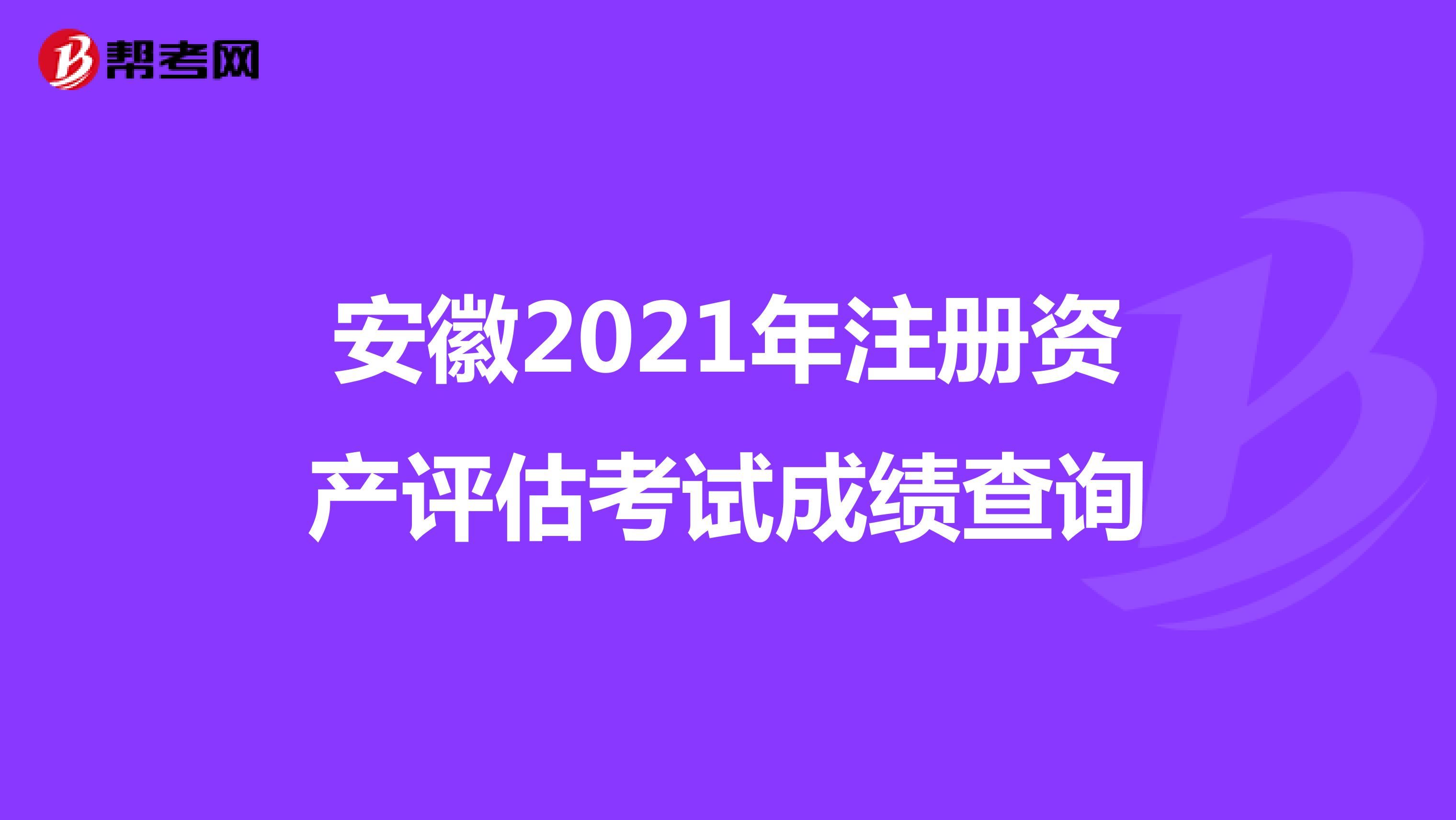安徽2021年注冊資產評估考試成績查詢