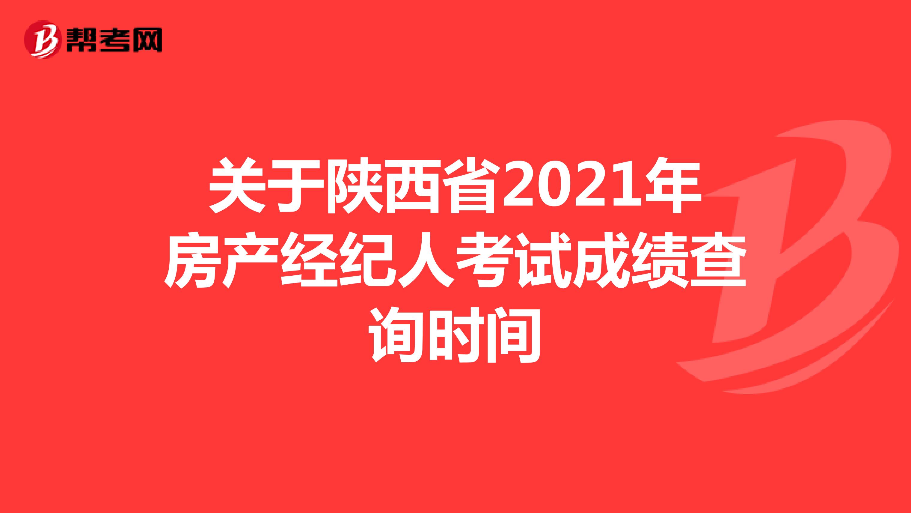 关于陕西省2021年房产经纪人考试成绩查询时间