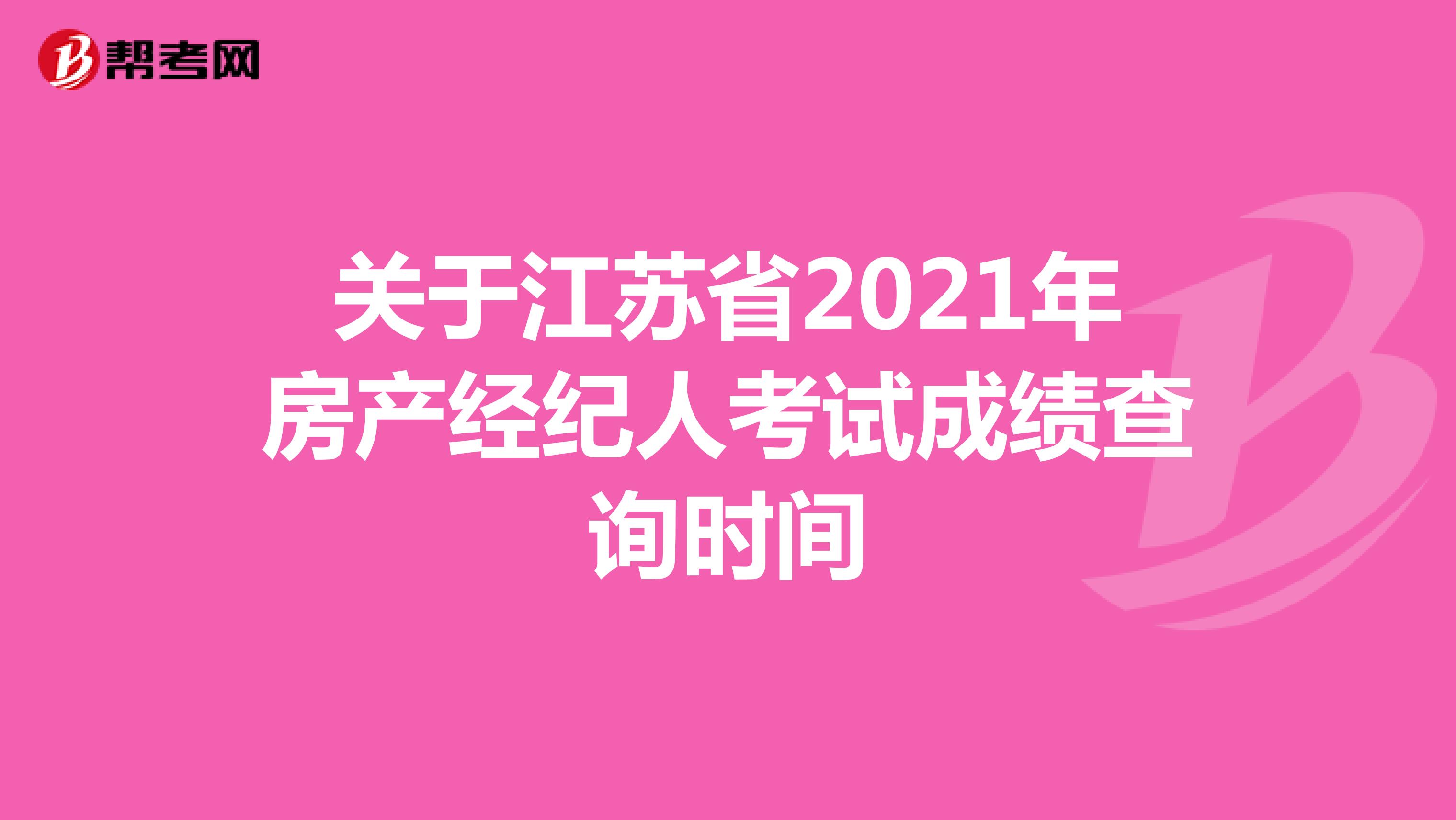 关于江苏省2021年房产经纪人考试成绩查询时间