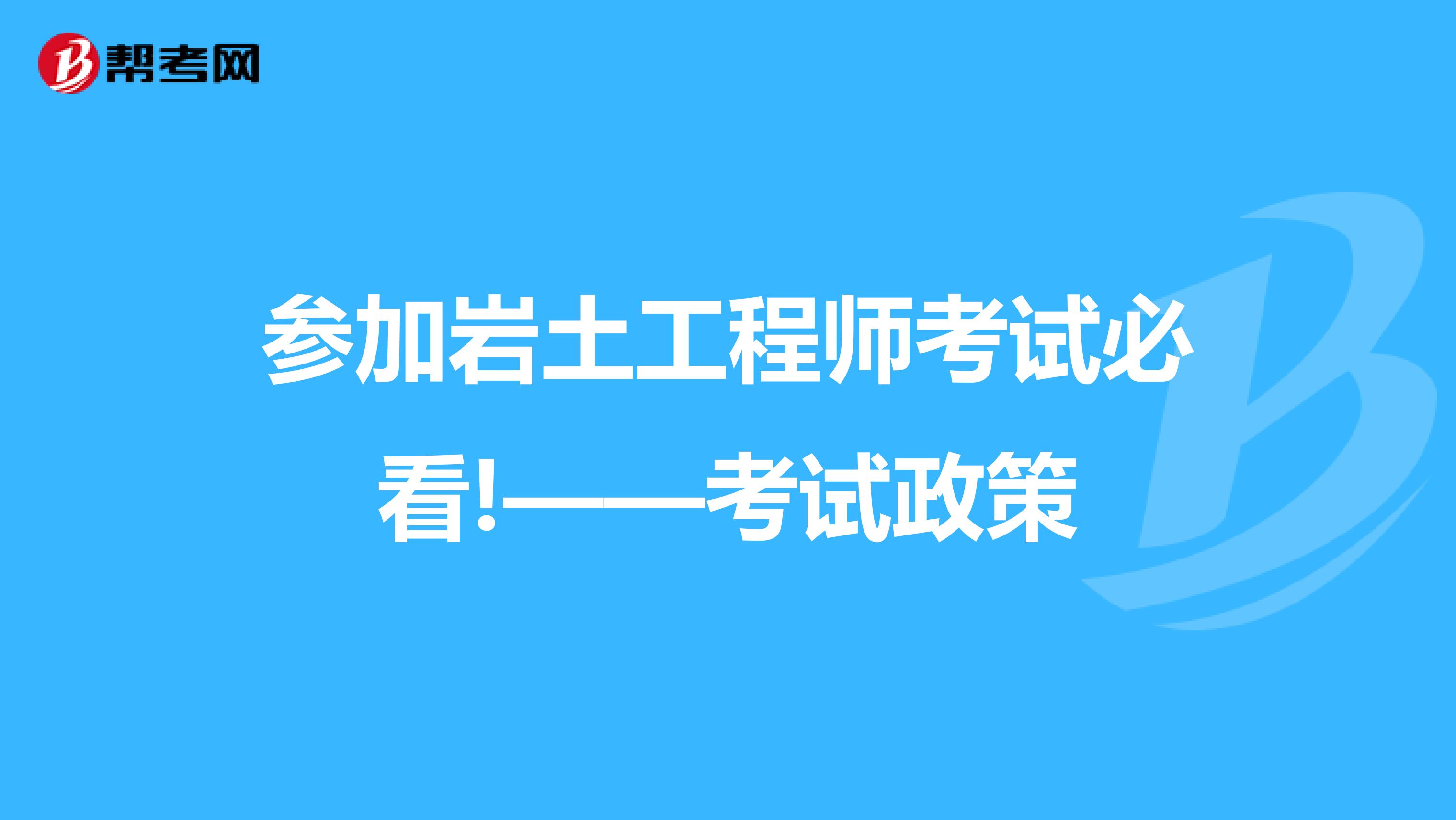 参加岩土工程师考试必看!——考试政策