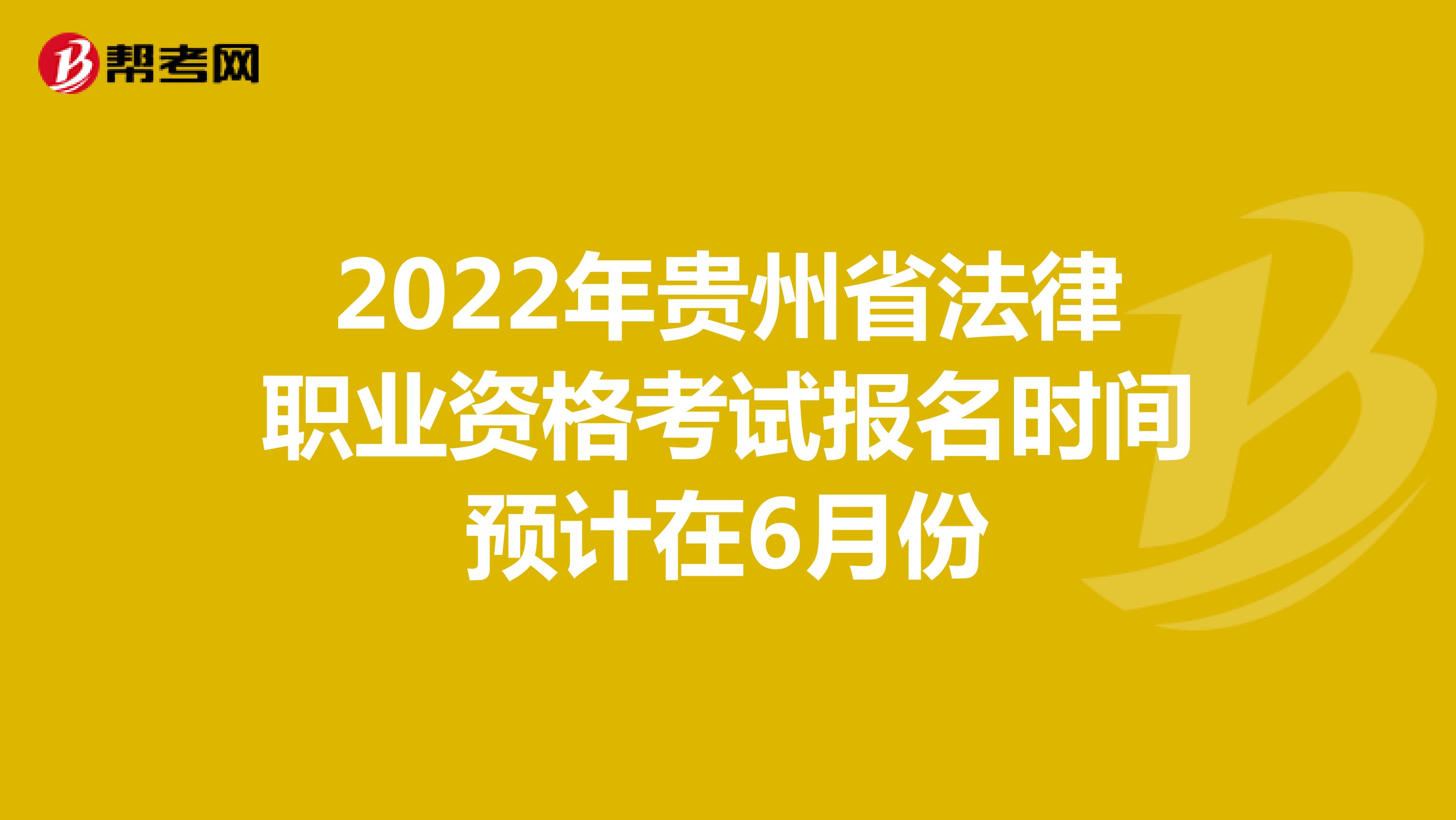 2022年贵州省法律职业资格考试报名时间预计在6月份