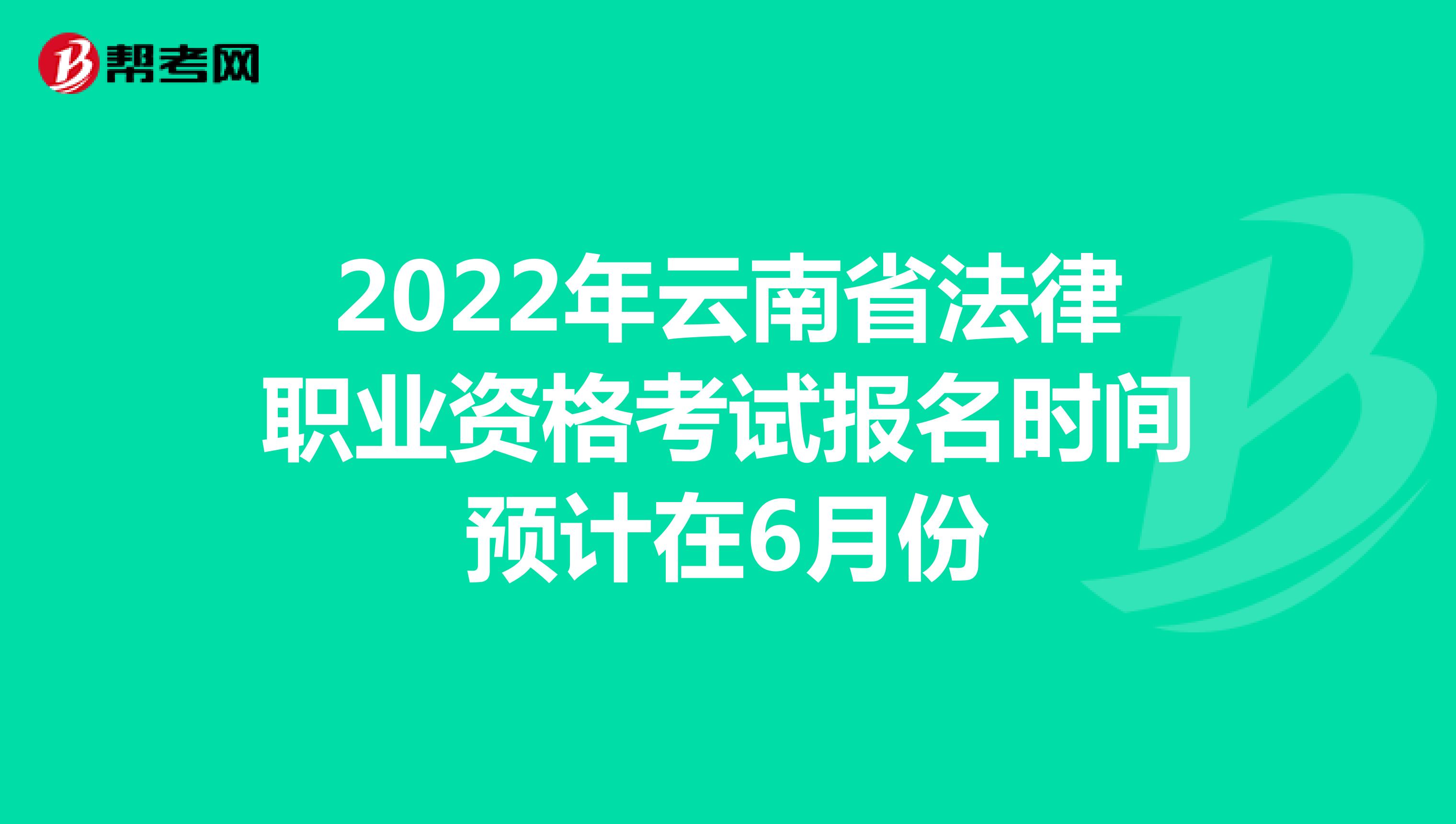 2022年云南省法律职业资格考试报名时间预计在6月份