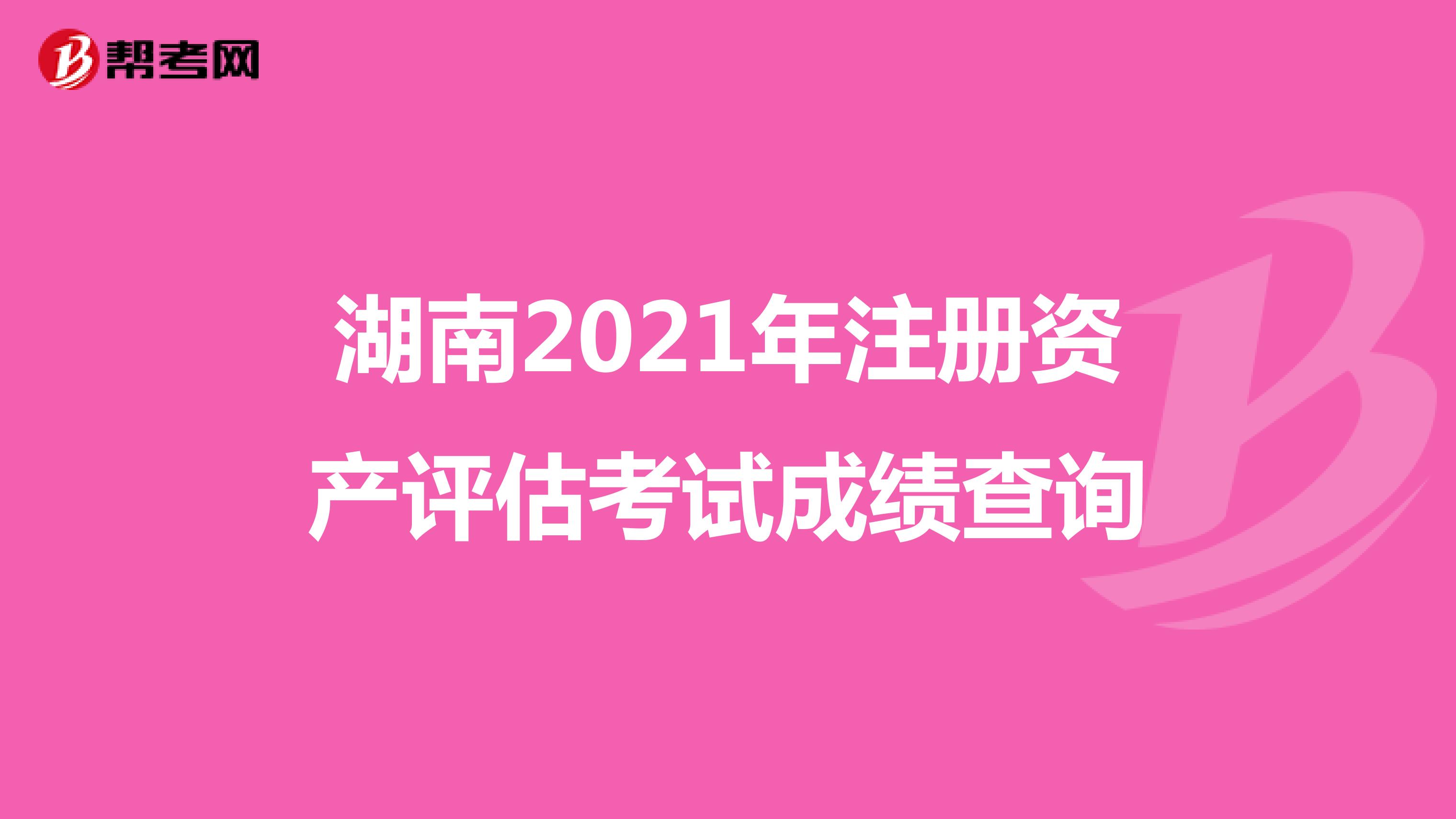 湖南2021年注册资产评估考试成绩查询