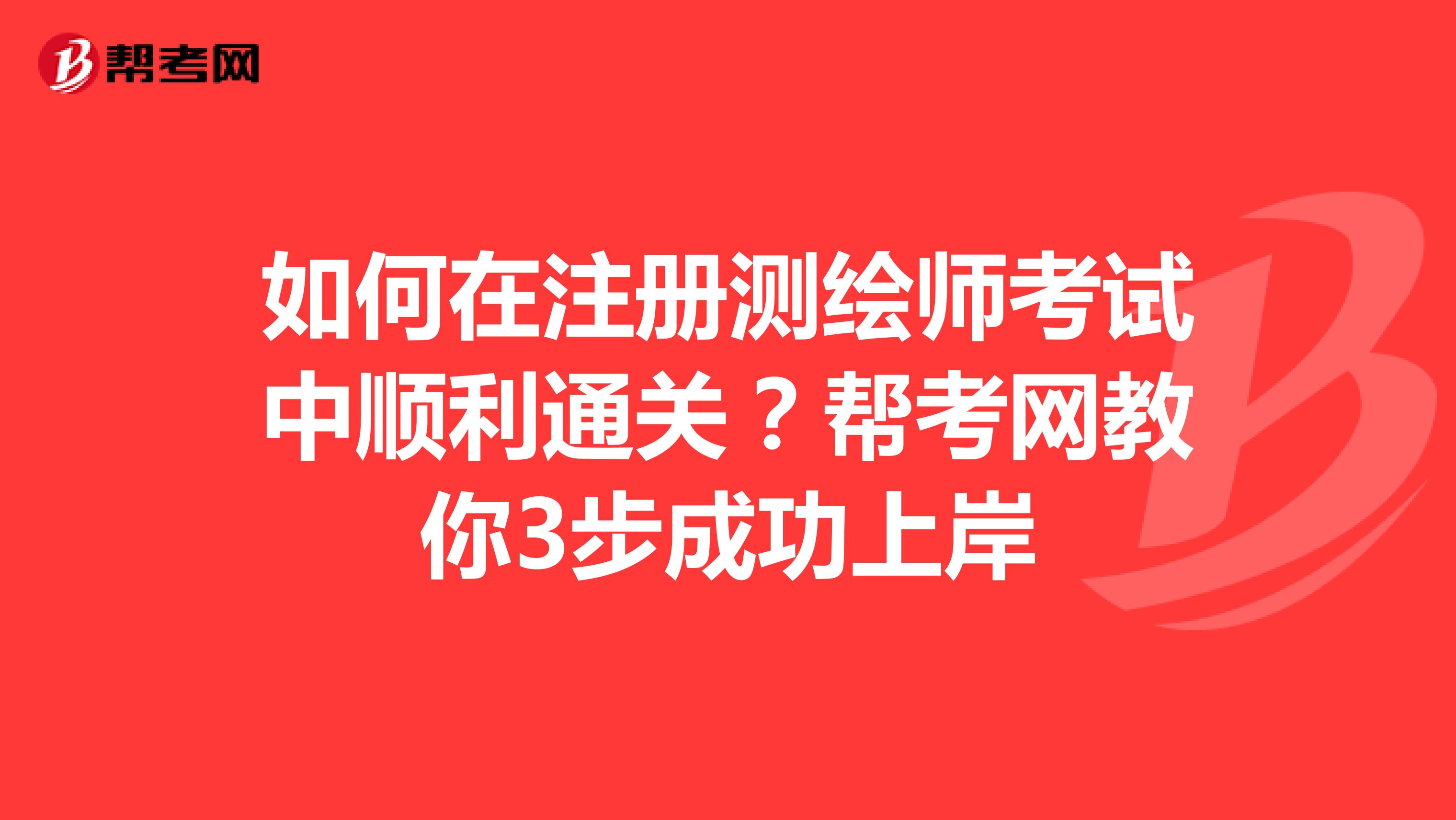 如何在注冊測繪師考試中順利通關(guān)?幫考網(wǎng)教你3步成功上岸