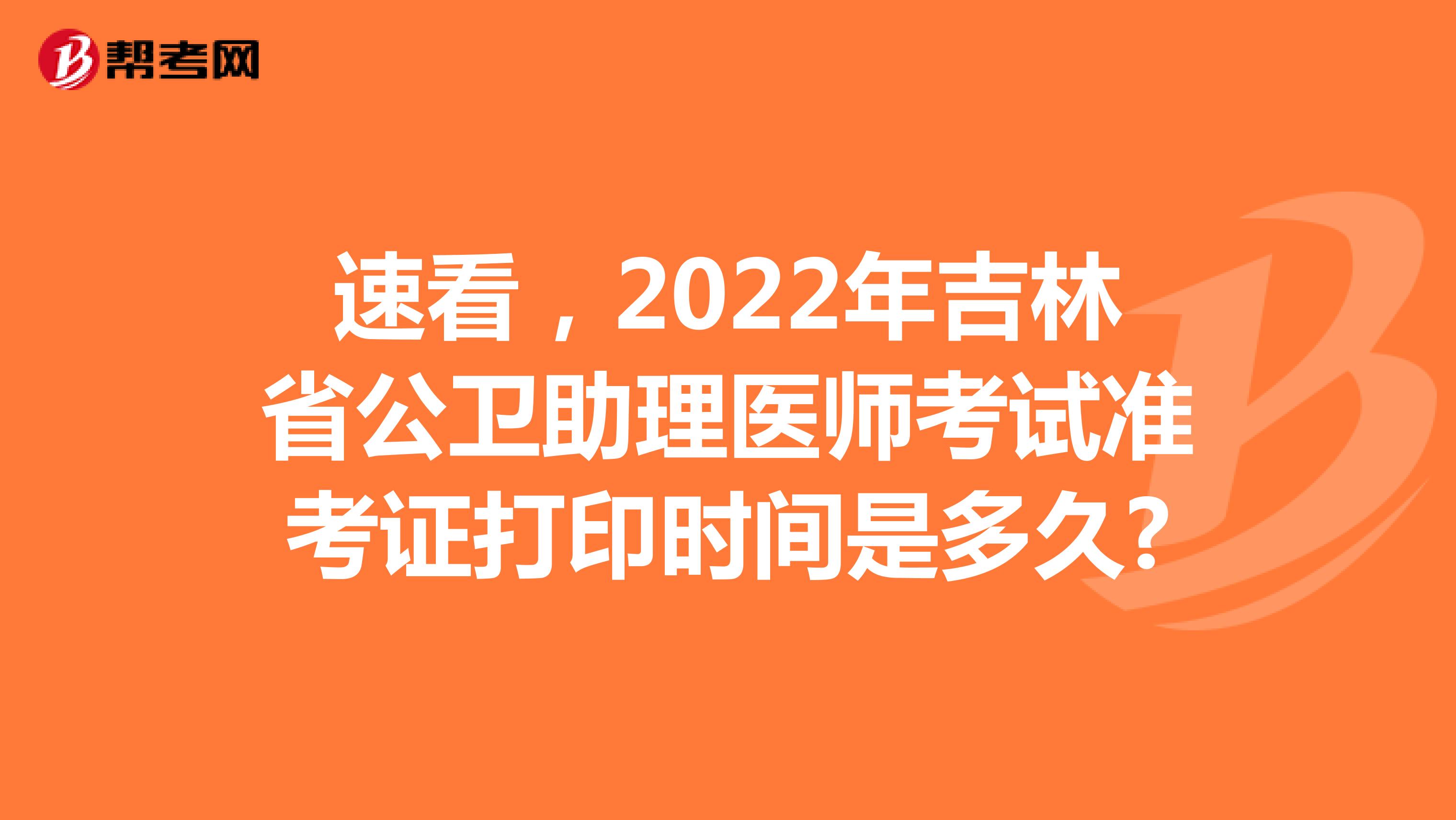 速看，2022年吉林省公卫助理医师考试准考证打印时间是多久?