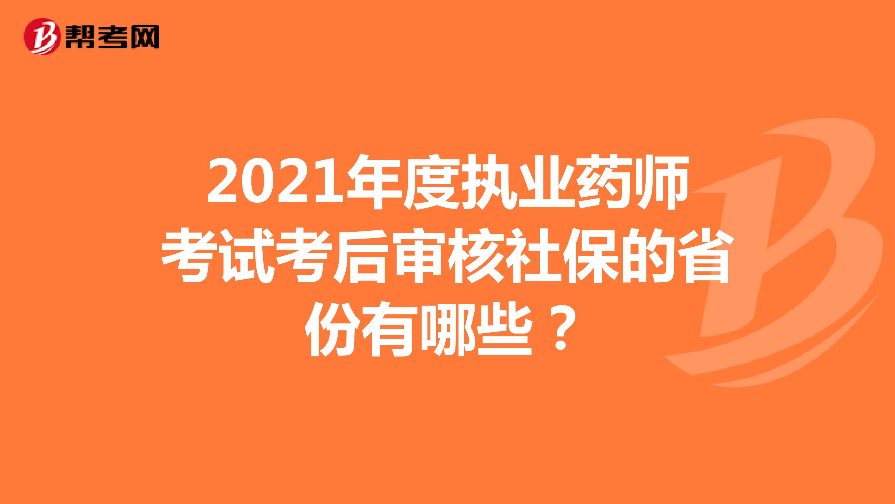 2021年度执业药师考试考后审核社保的省份有哪些？