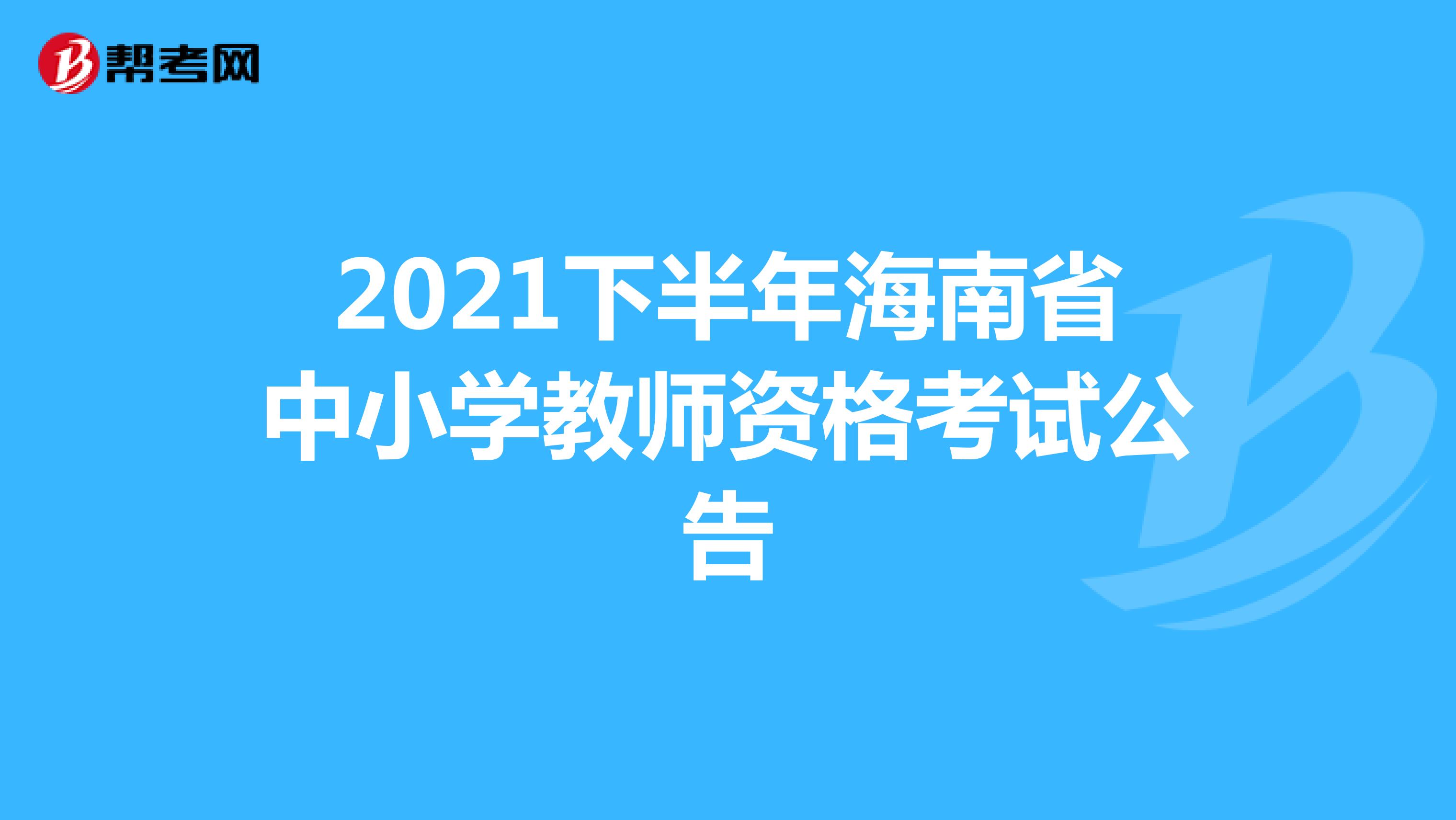 2021下半年海南省中小学教师资格考试公告