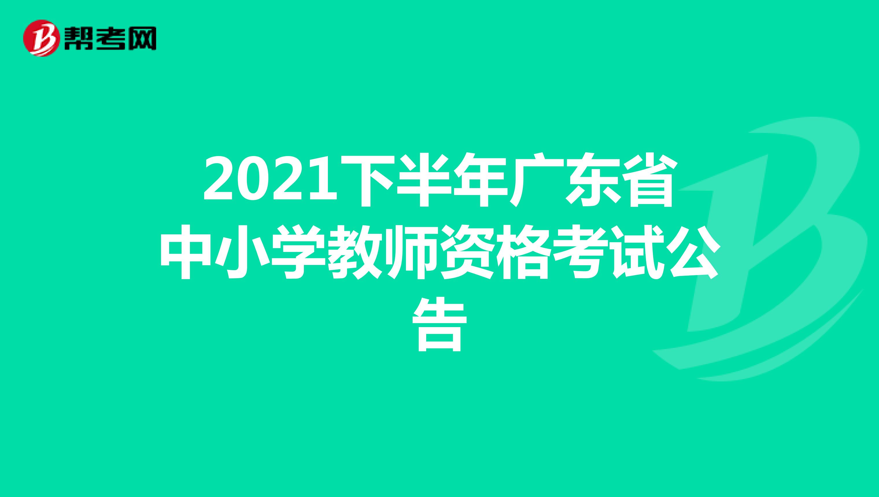 2021下半年广东省中小学教师资格考试公告