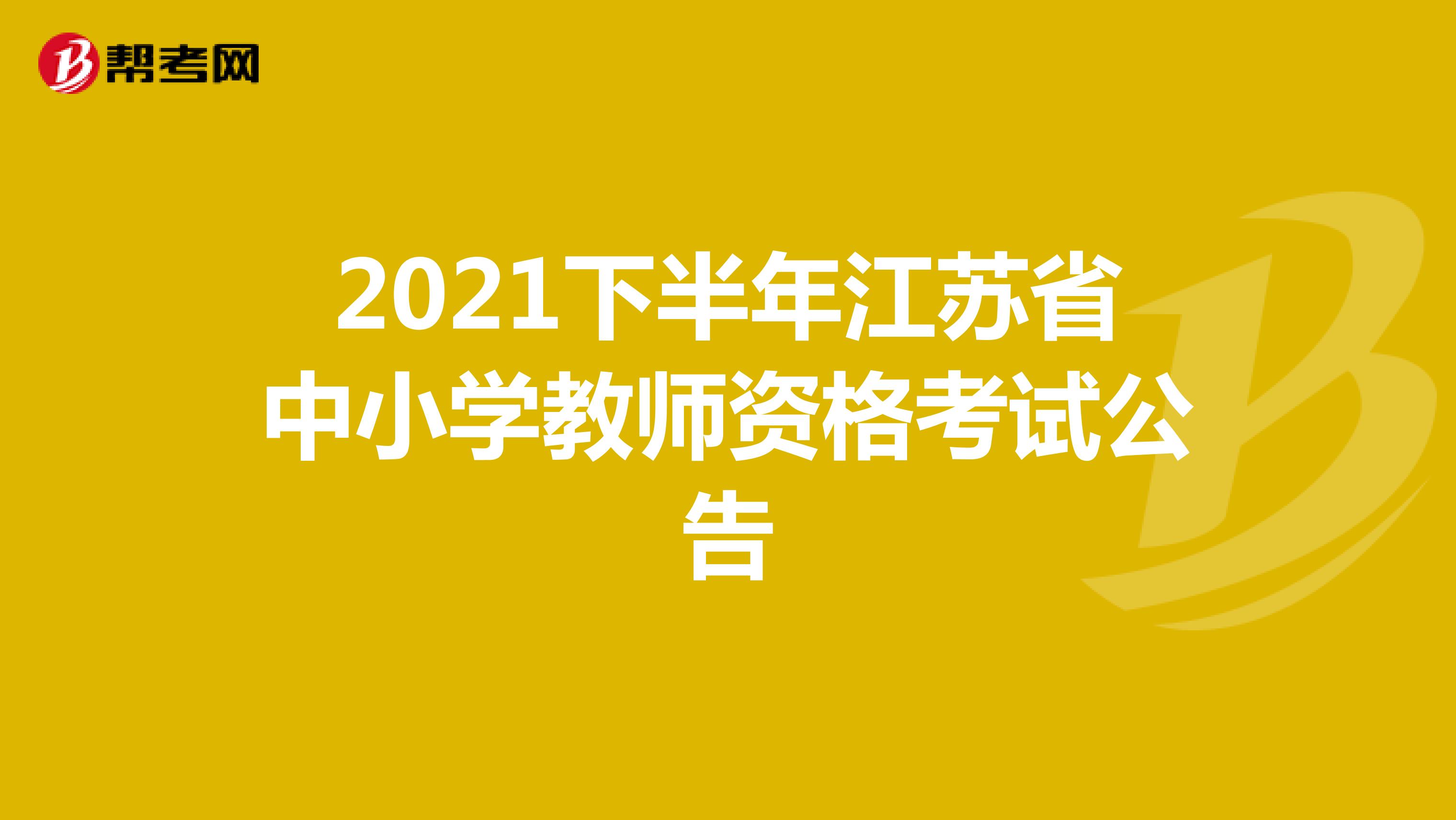 2021下半年江苏省中小学教师资格考试公告