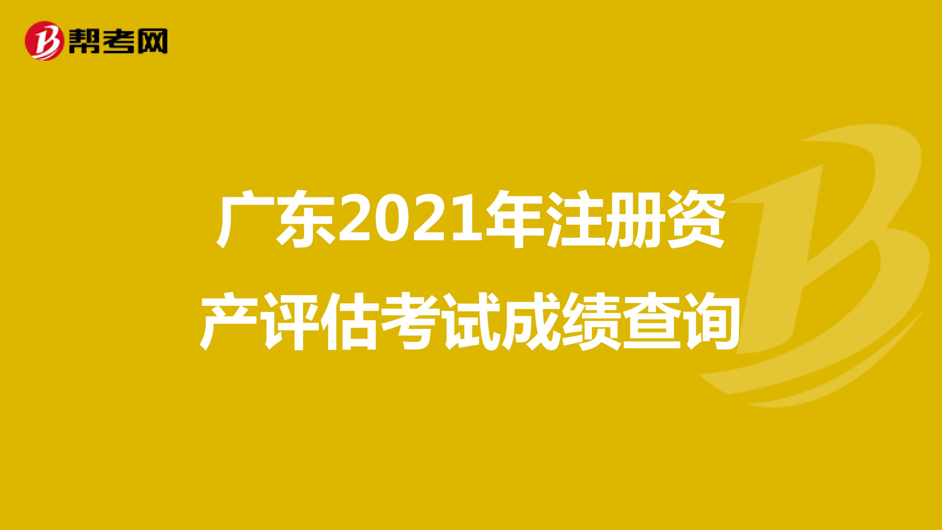 廣東2021年注冊資產評估考試成績查詢