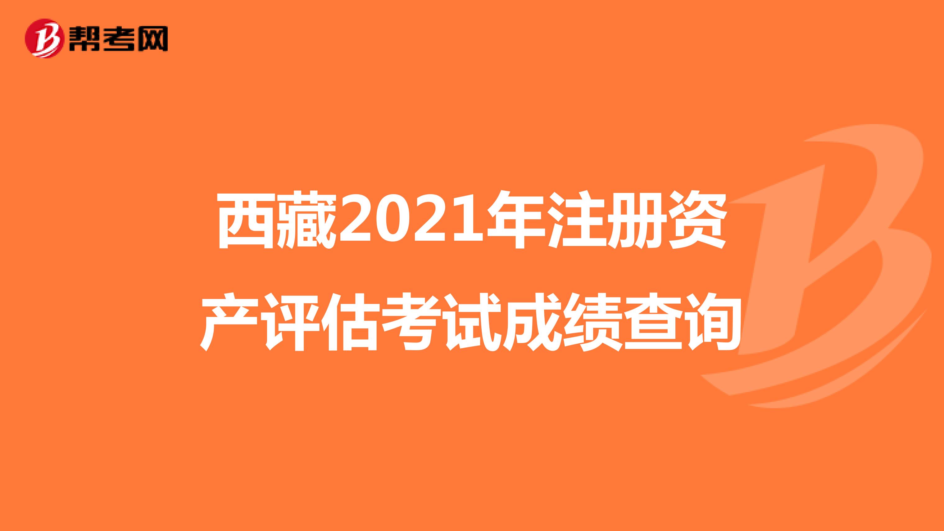 西藏2021年注册资产评估考试成绩查询