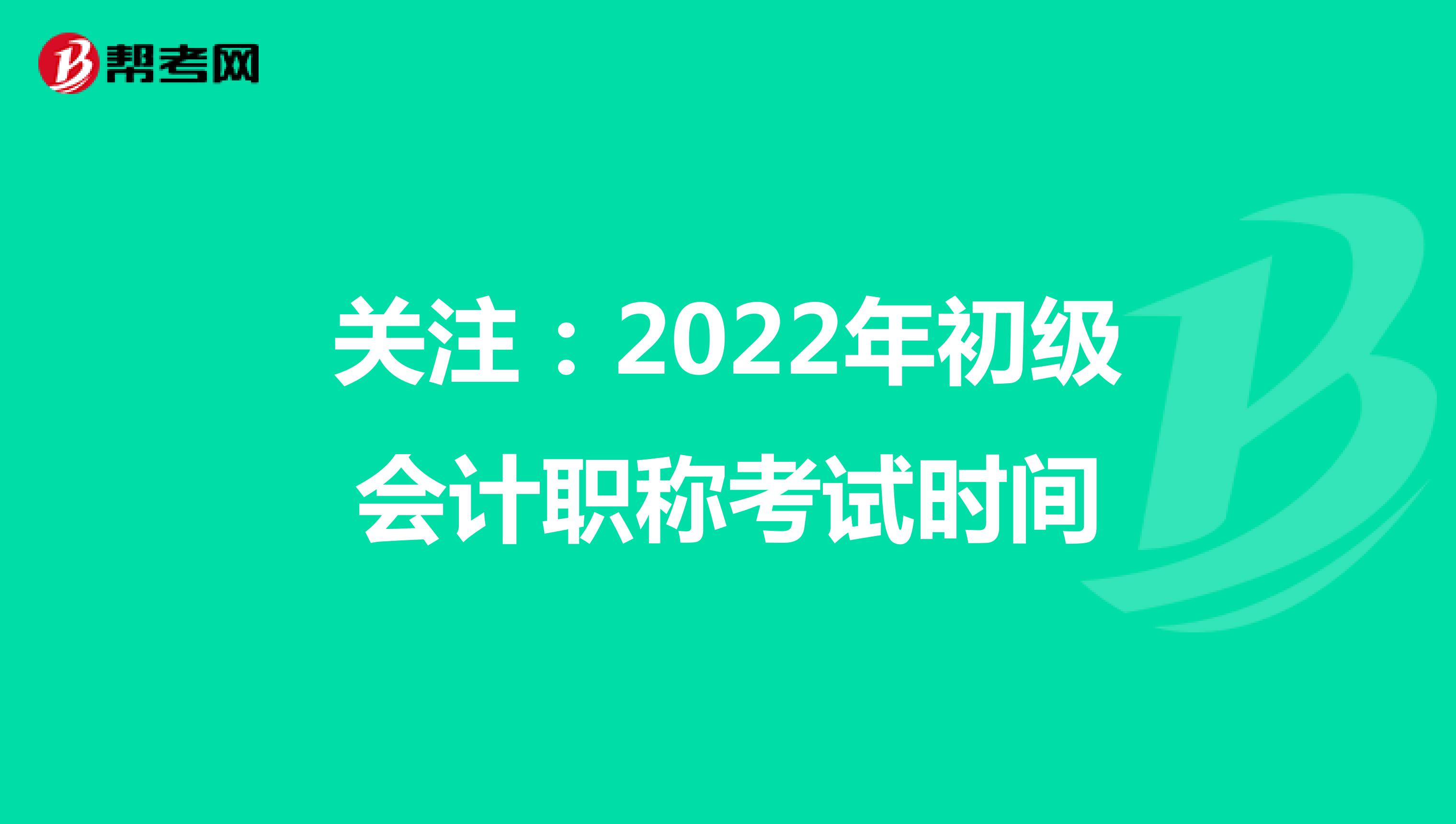 關(guān)注:2022年初級(jí)會(huì)計(jì)職稱考試時(shí)間