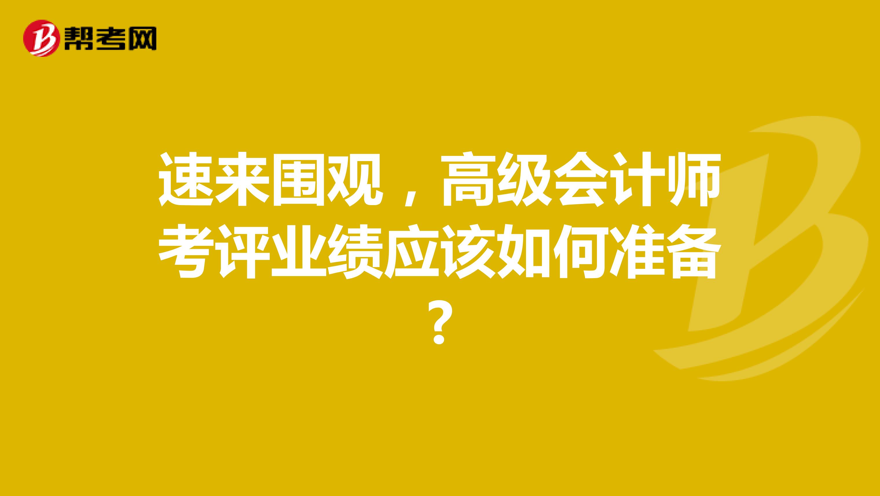 速来围观，高级会计师考评业绩应该如何准备?