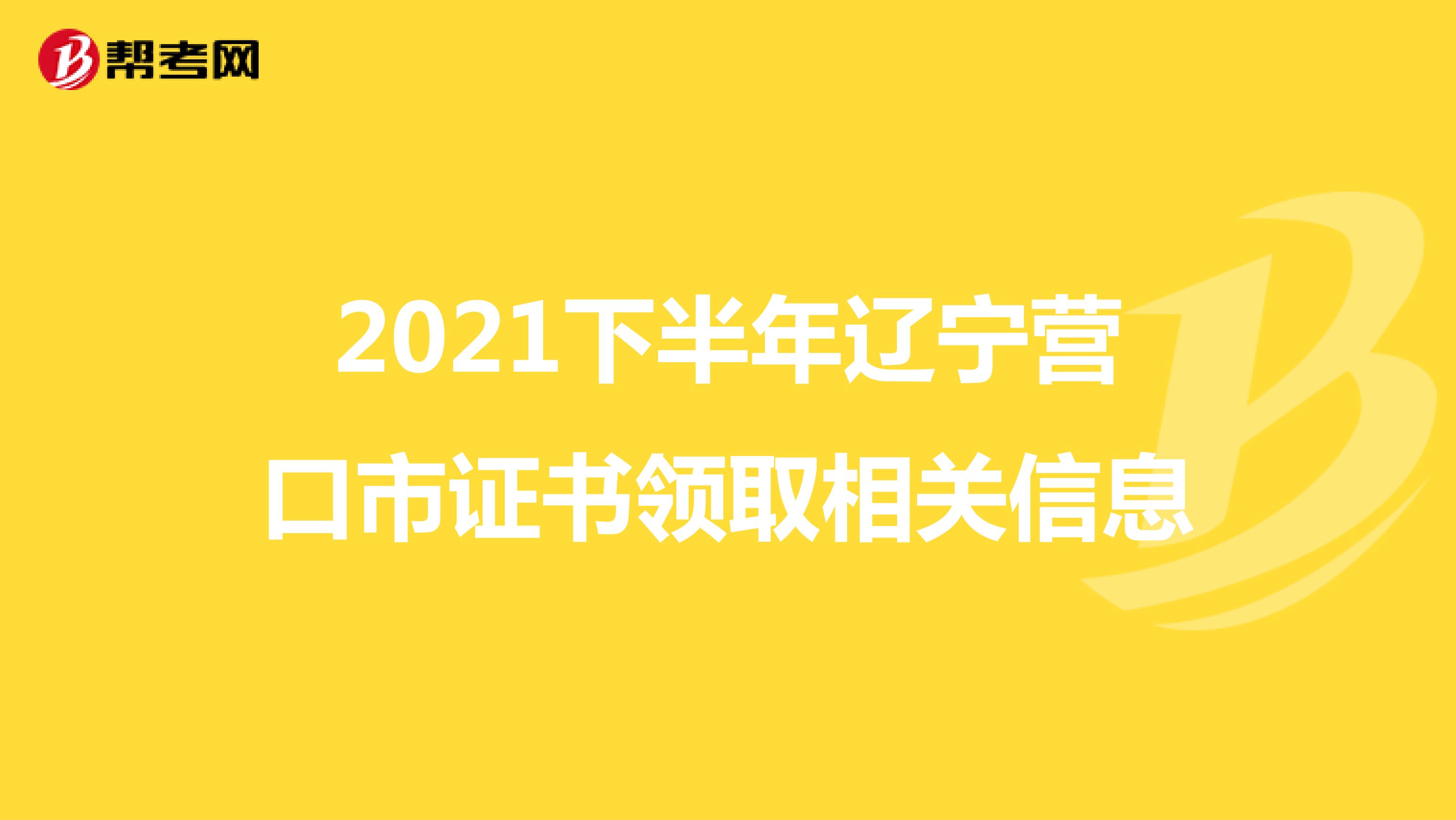 2021下半年辽宁营口市证书领取相关信息
