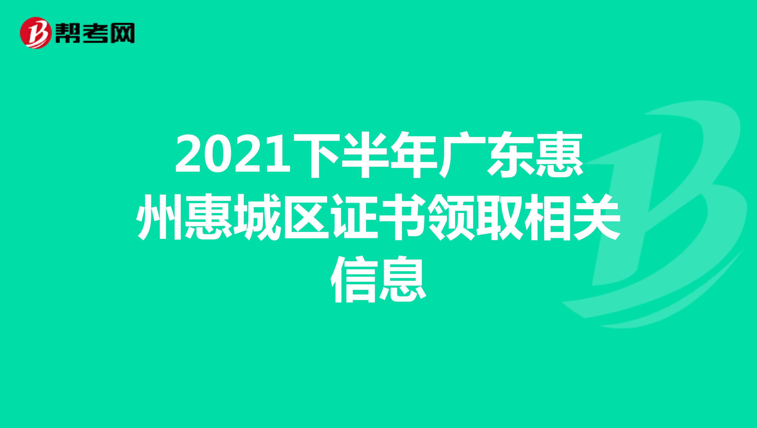 2021下半年广东惠州惠城区证书领取相关信息