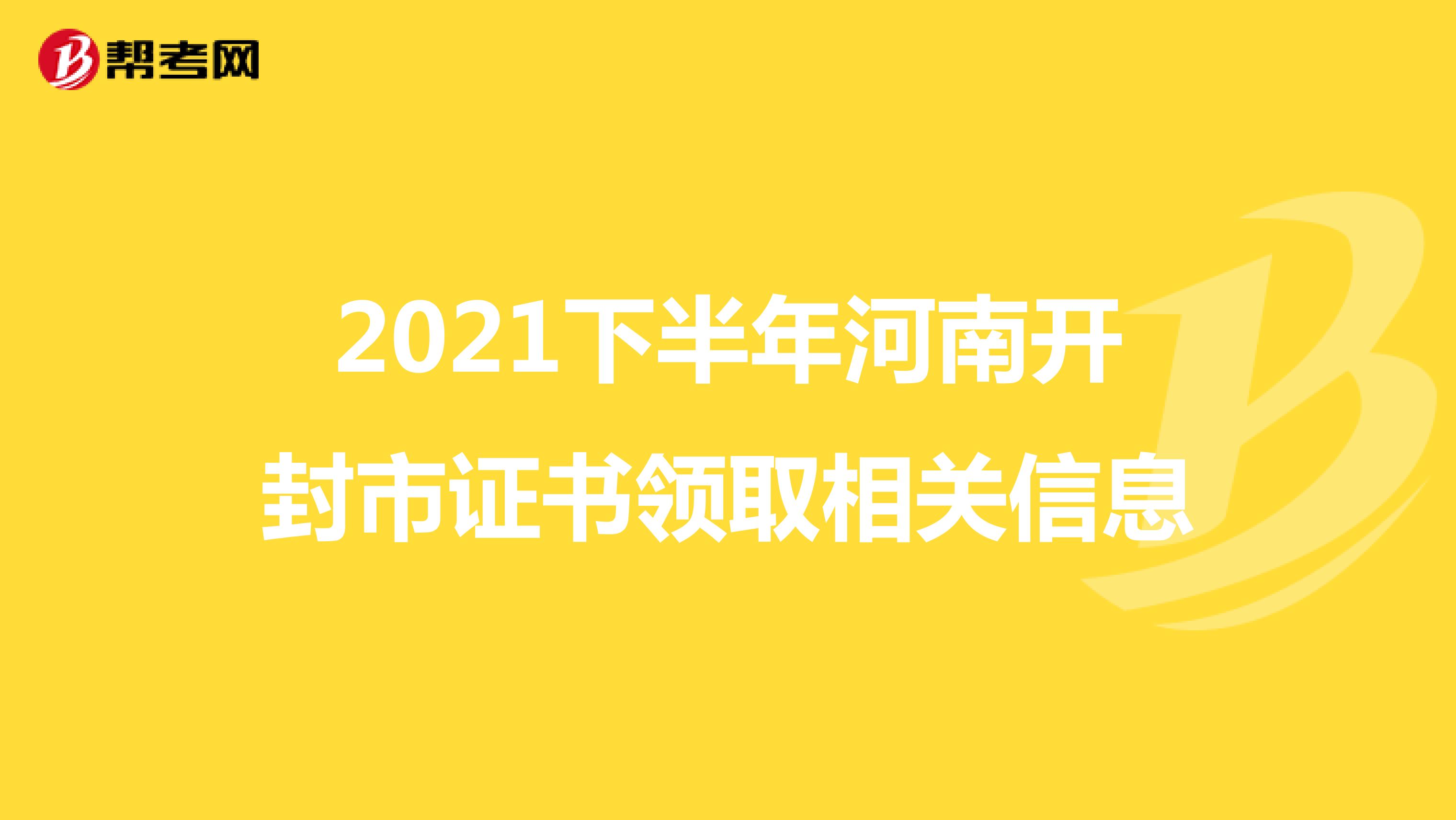 2021下半年河南开封市证书领取相关信息
