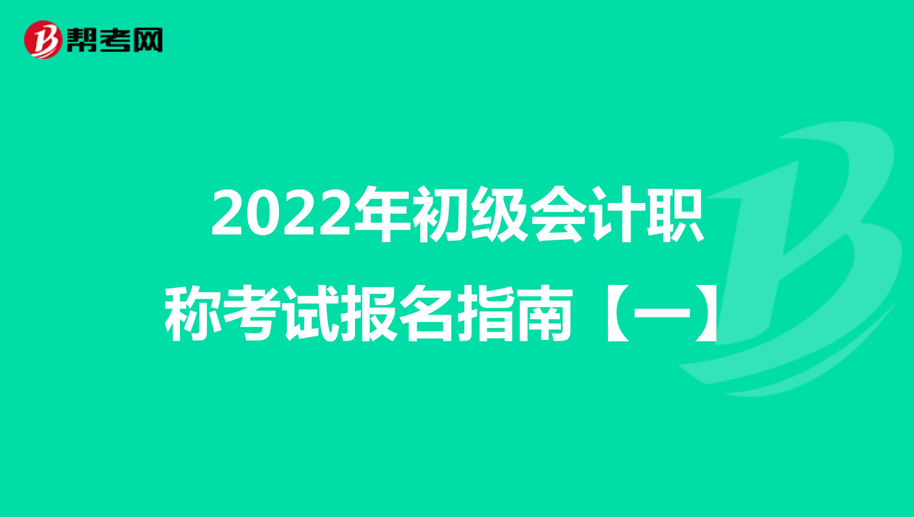 2022年初级会计职称考试报名指南【一】