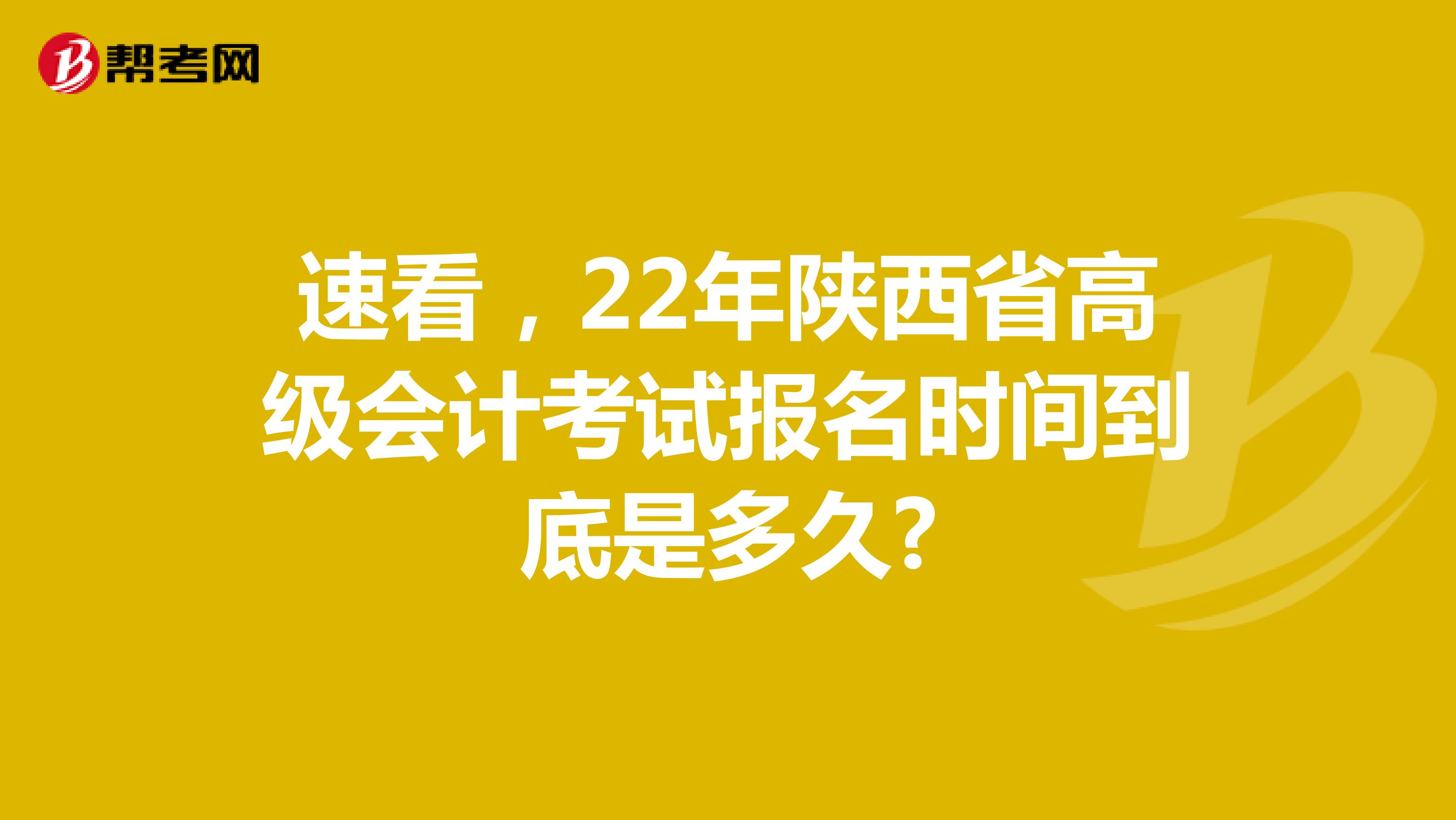 速看，22年陕西省高级会计考试报名时间到底是多久?