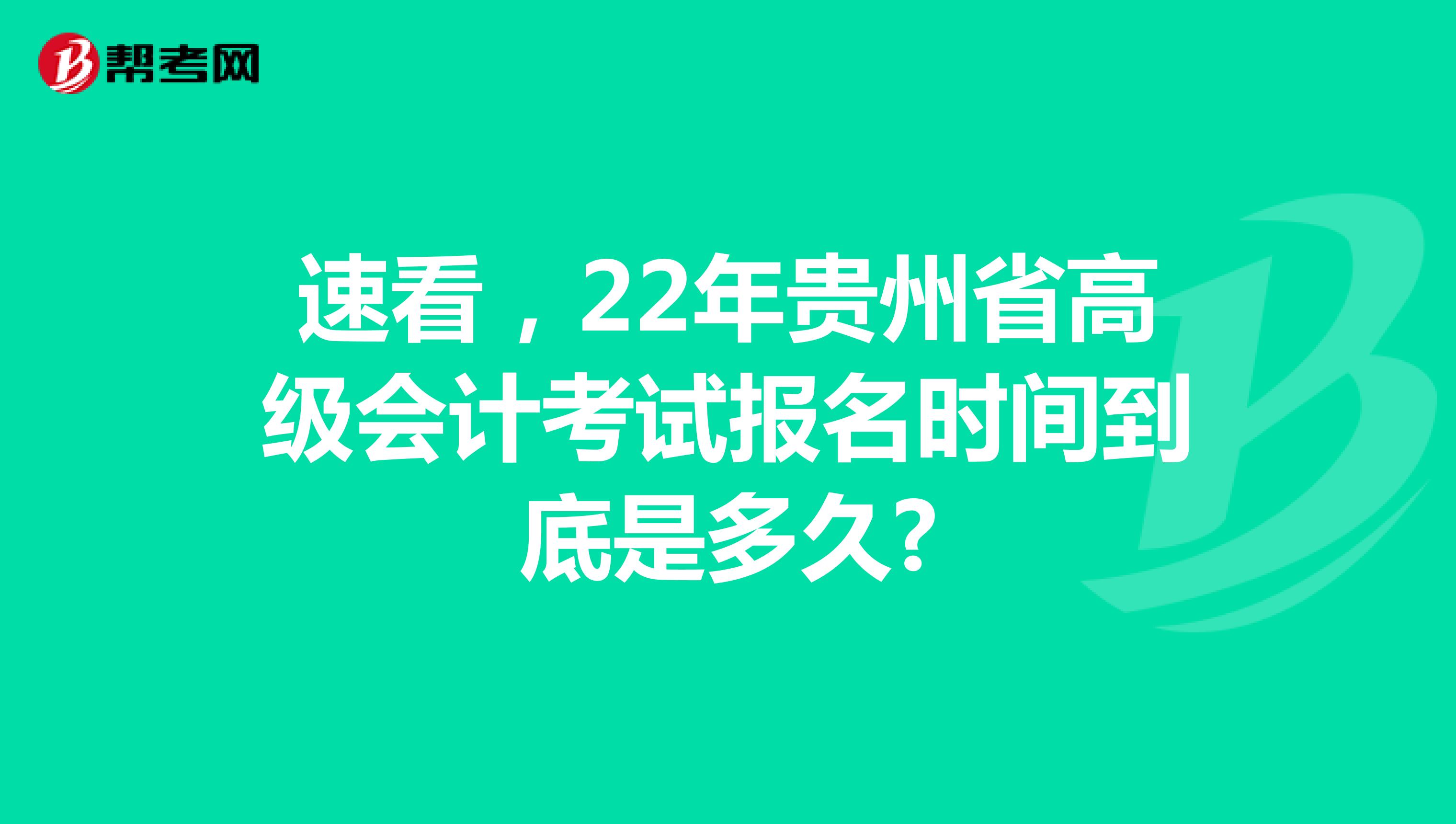 速看，22年贵州省高级会计考试报名时间到底是多久?