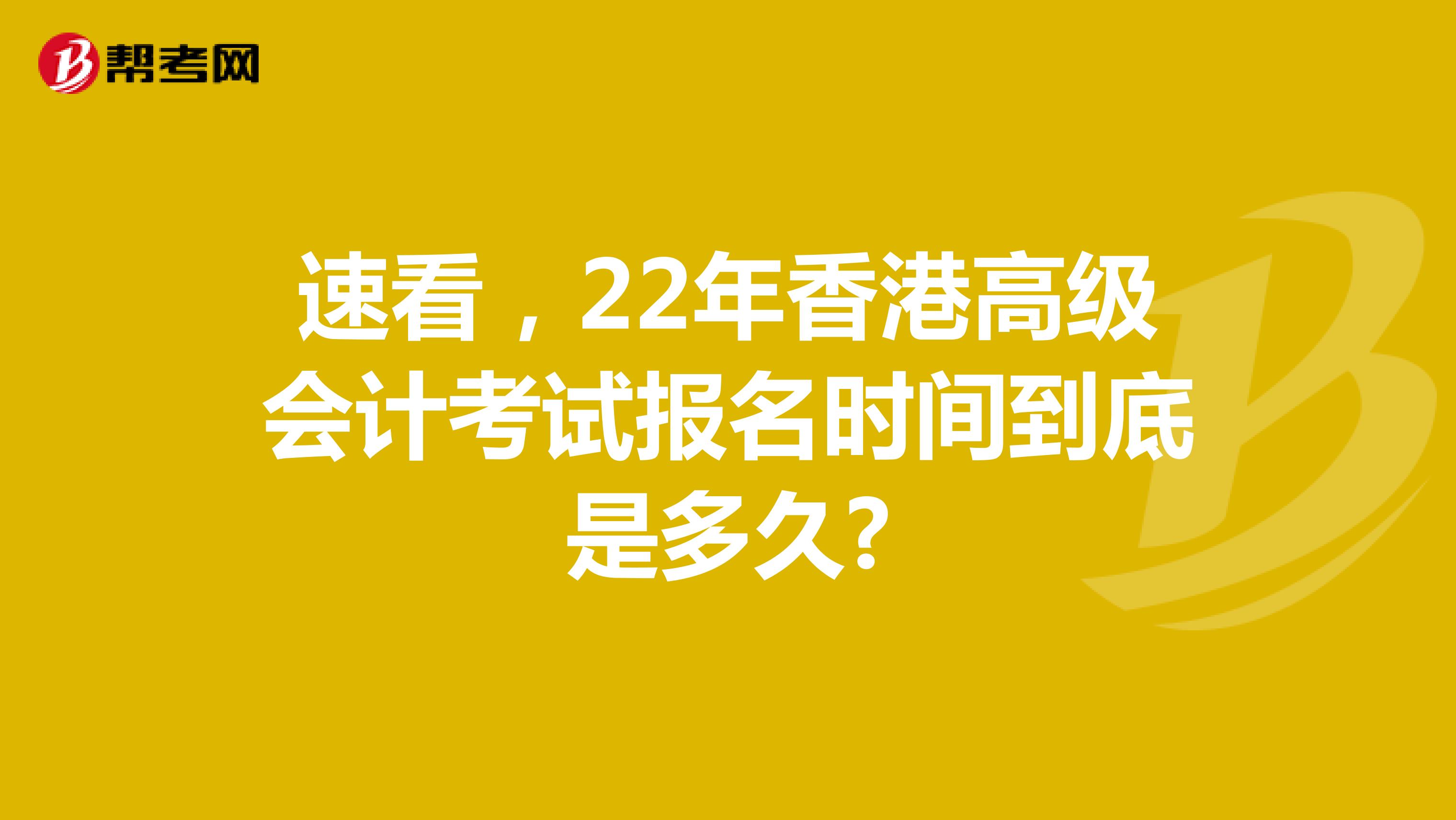 速看，22年香港高级会计考试报名时间到底是多久?