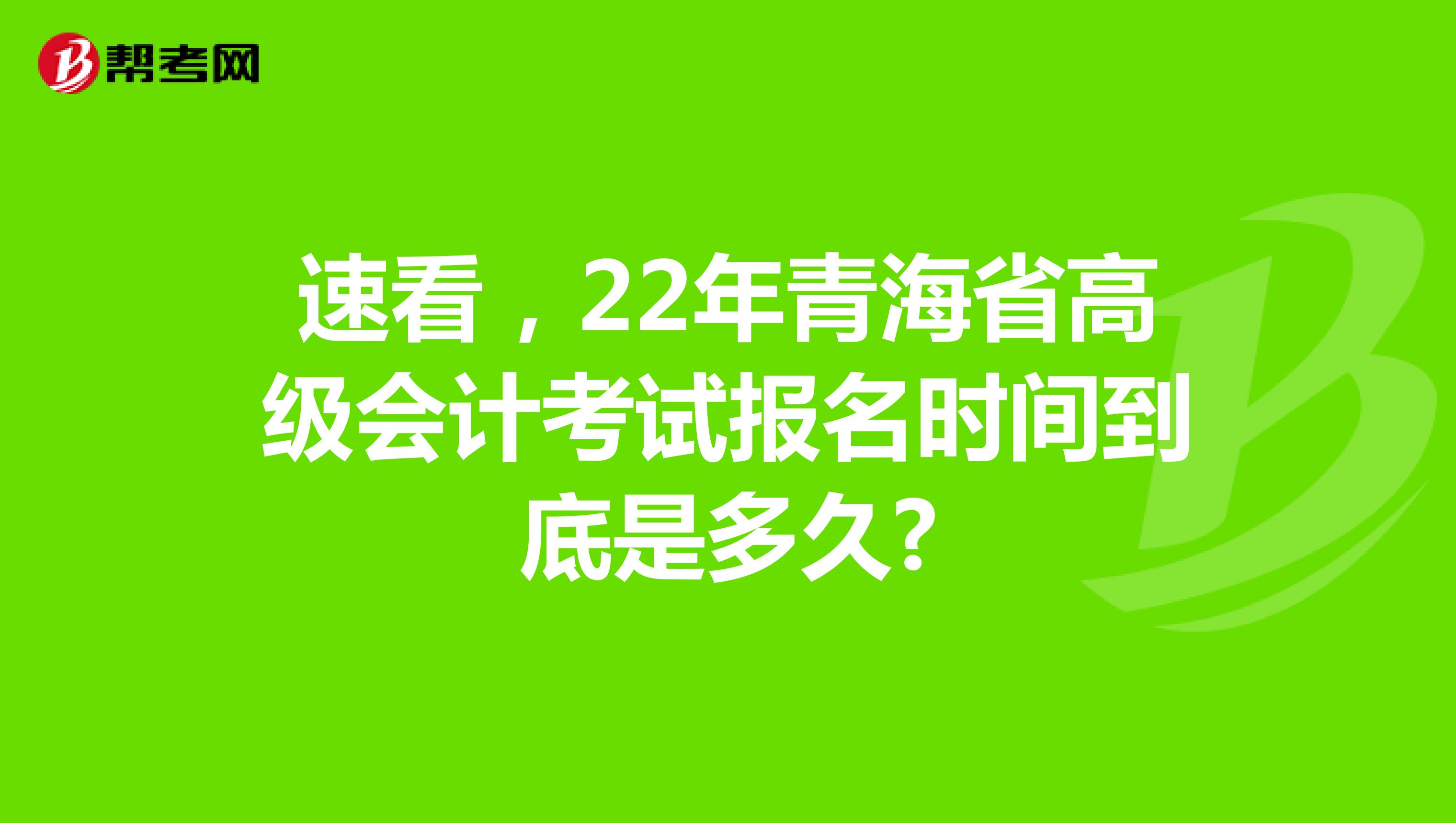 速看，22年青海省高级会计考试报名时间到底是多久?
