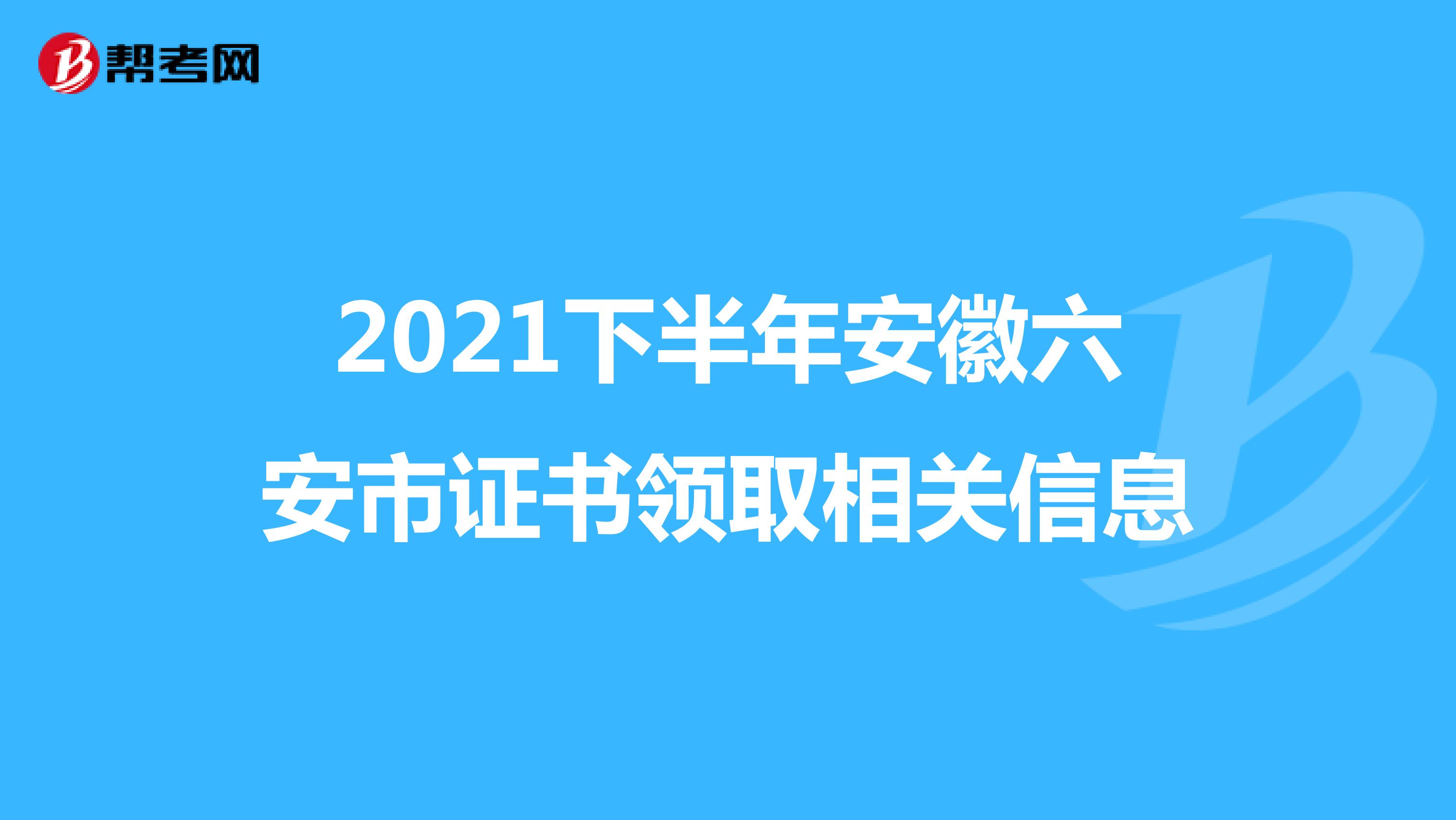 2021下半年安徽六安市证书领取相关信息