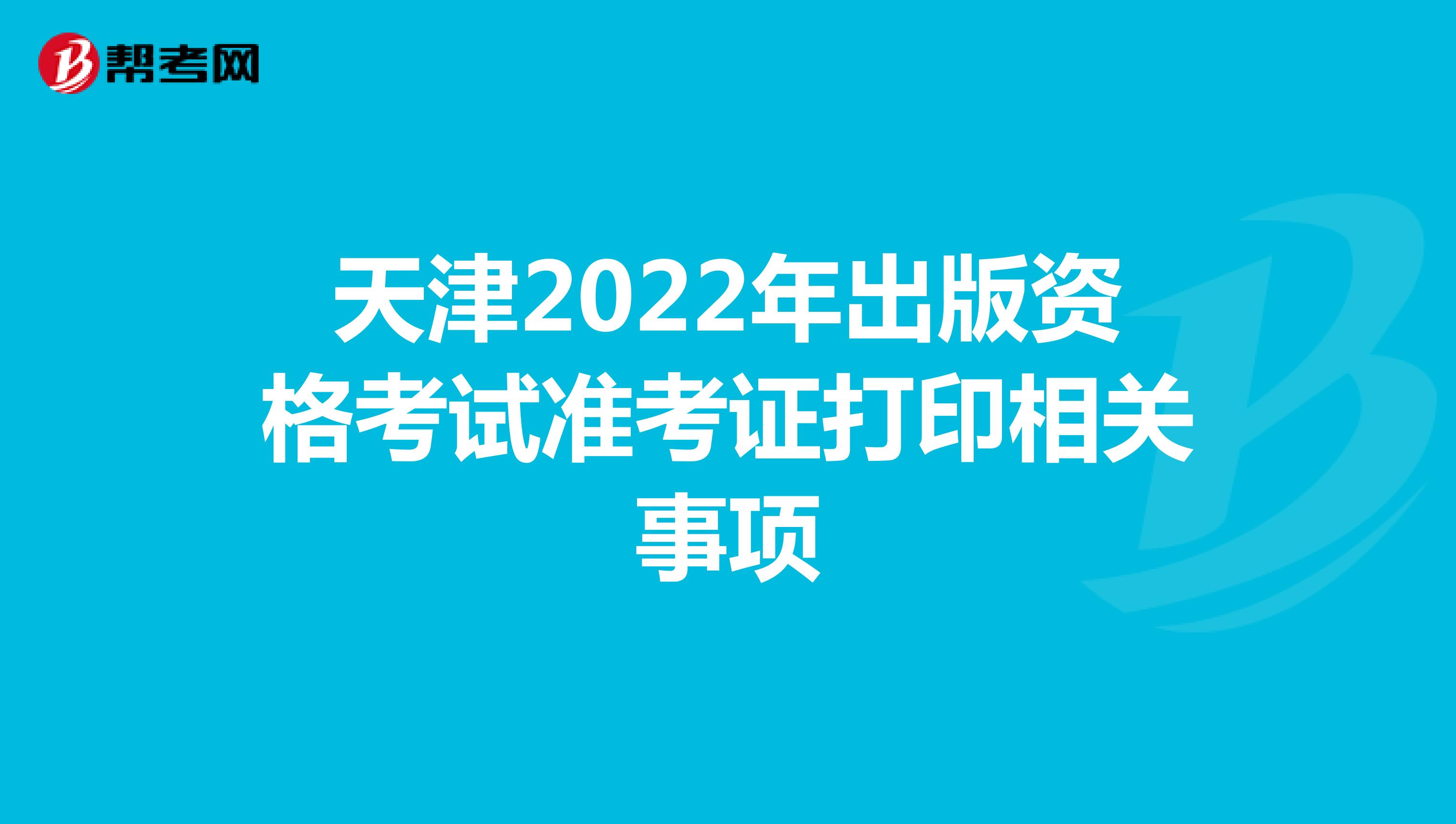 天津2022年出版资格考试准考证打印相关事项