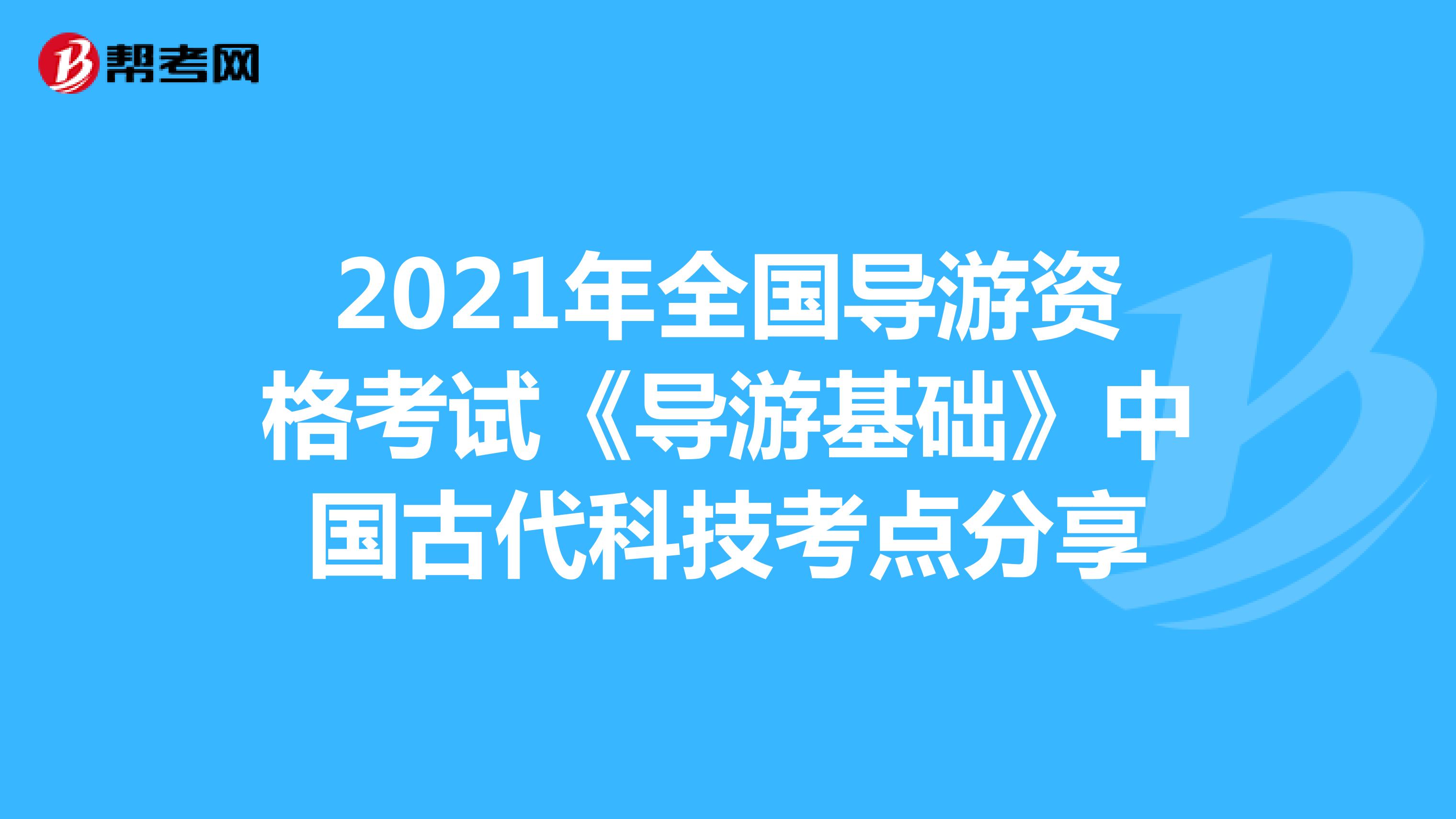 2021年全国导游资格考试《导游基础》中国古代科技考点分享