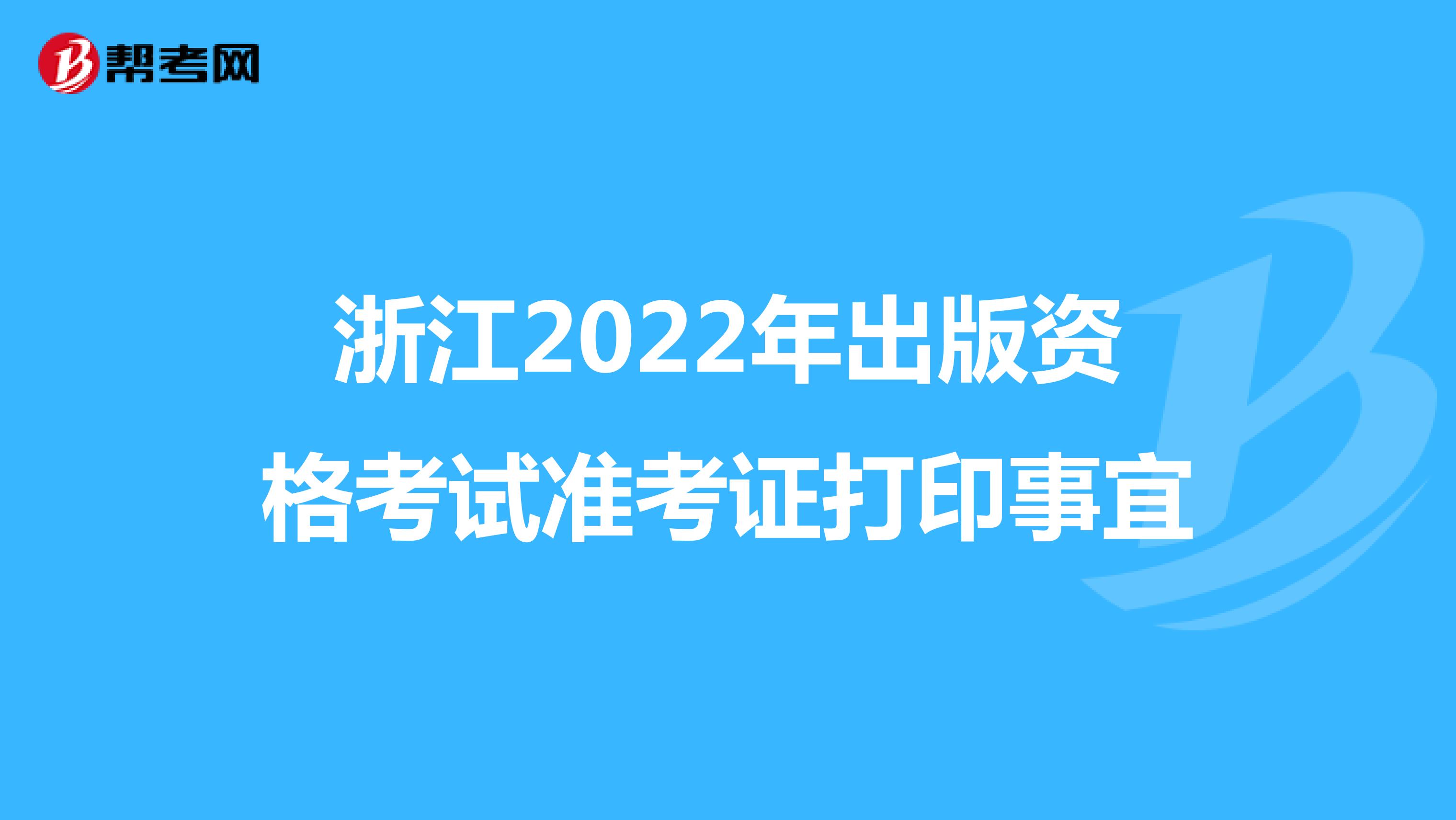 浙江2022年出版資格考試準考證打印事宜