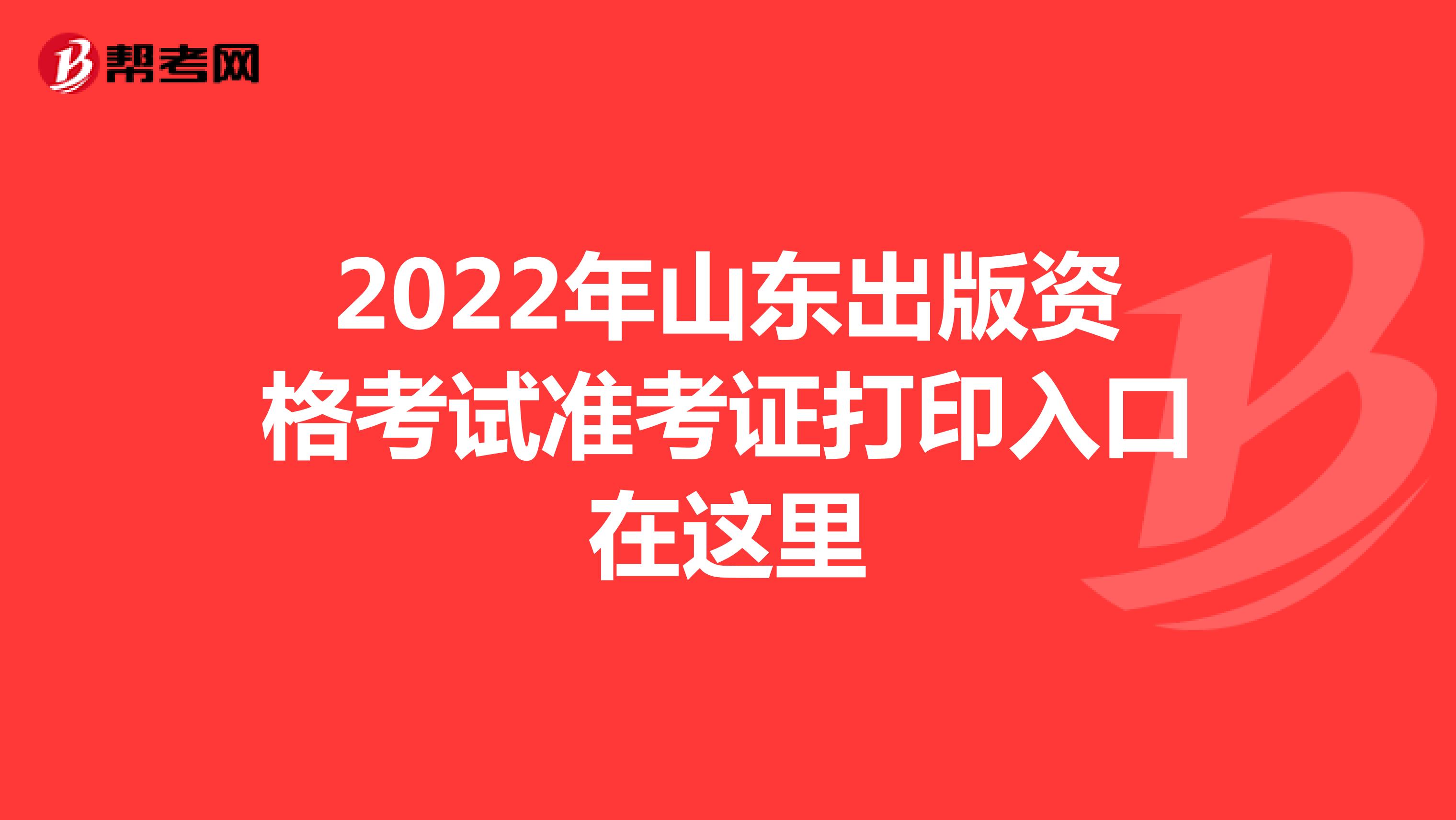 2022年山东出版资格考试准考证打印入口在这里