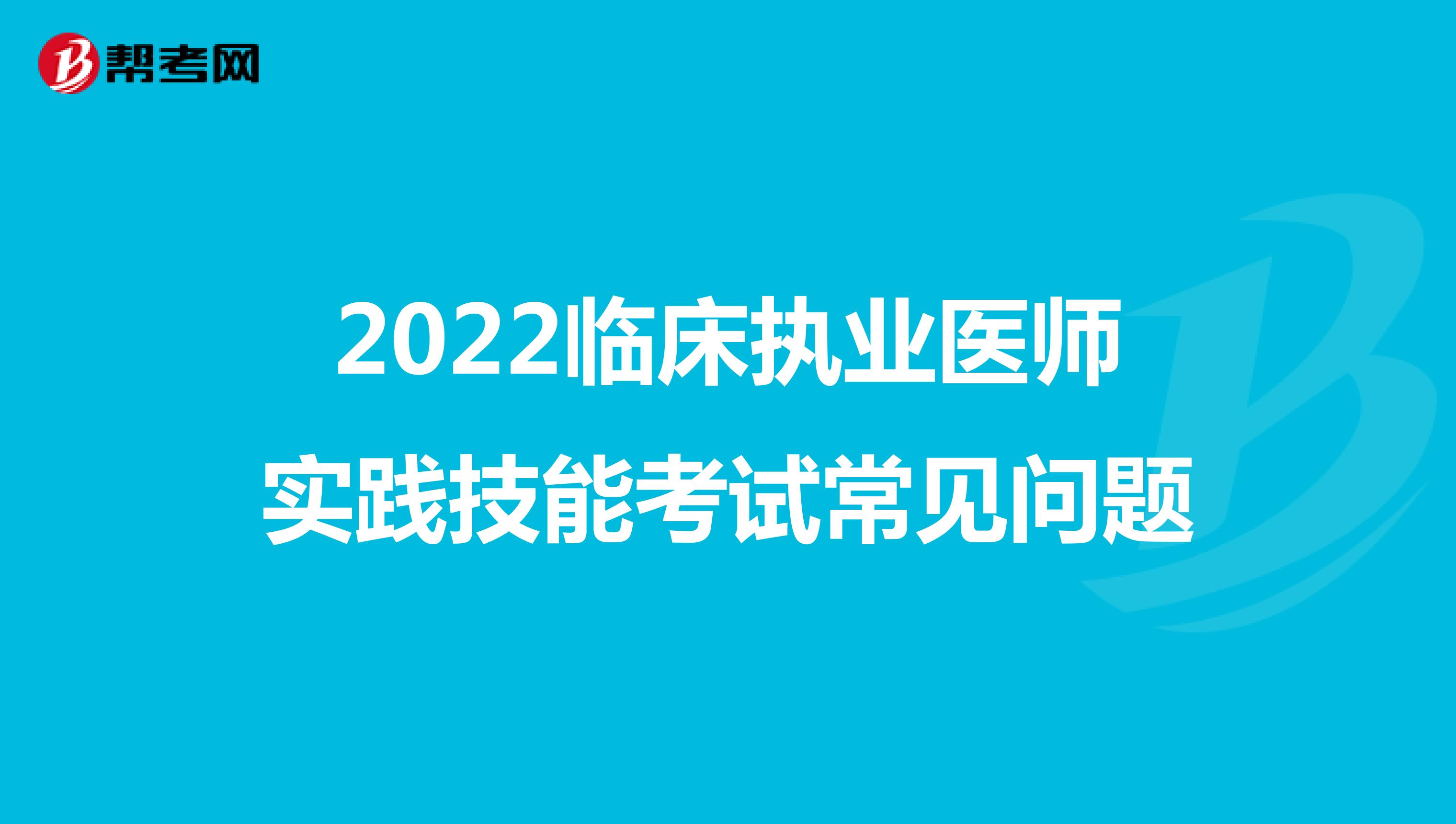 2022临床执业医师实践技能考试常见问题