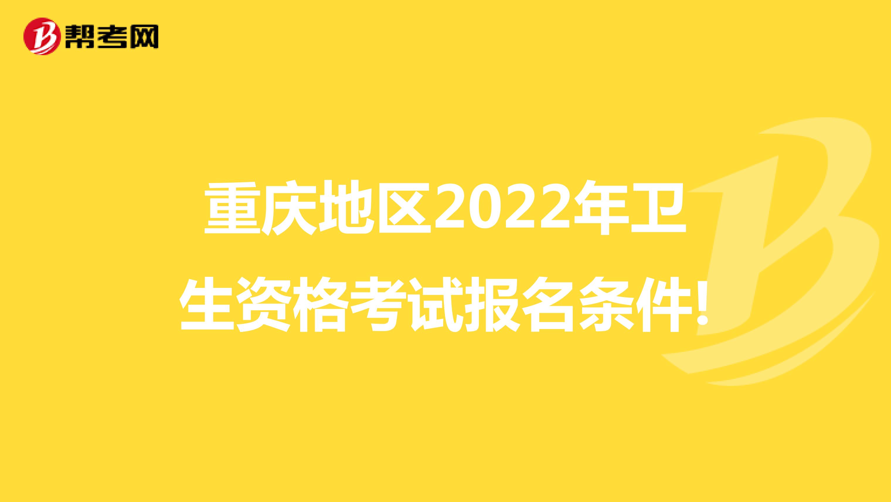 重庆地区2022年卫生资格考试报名条件!