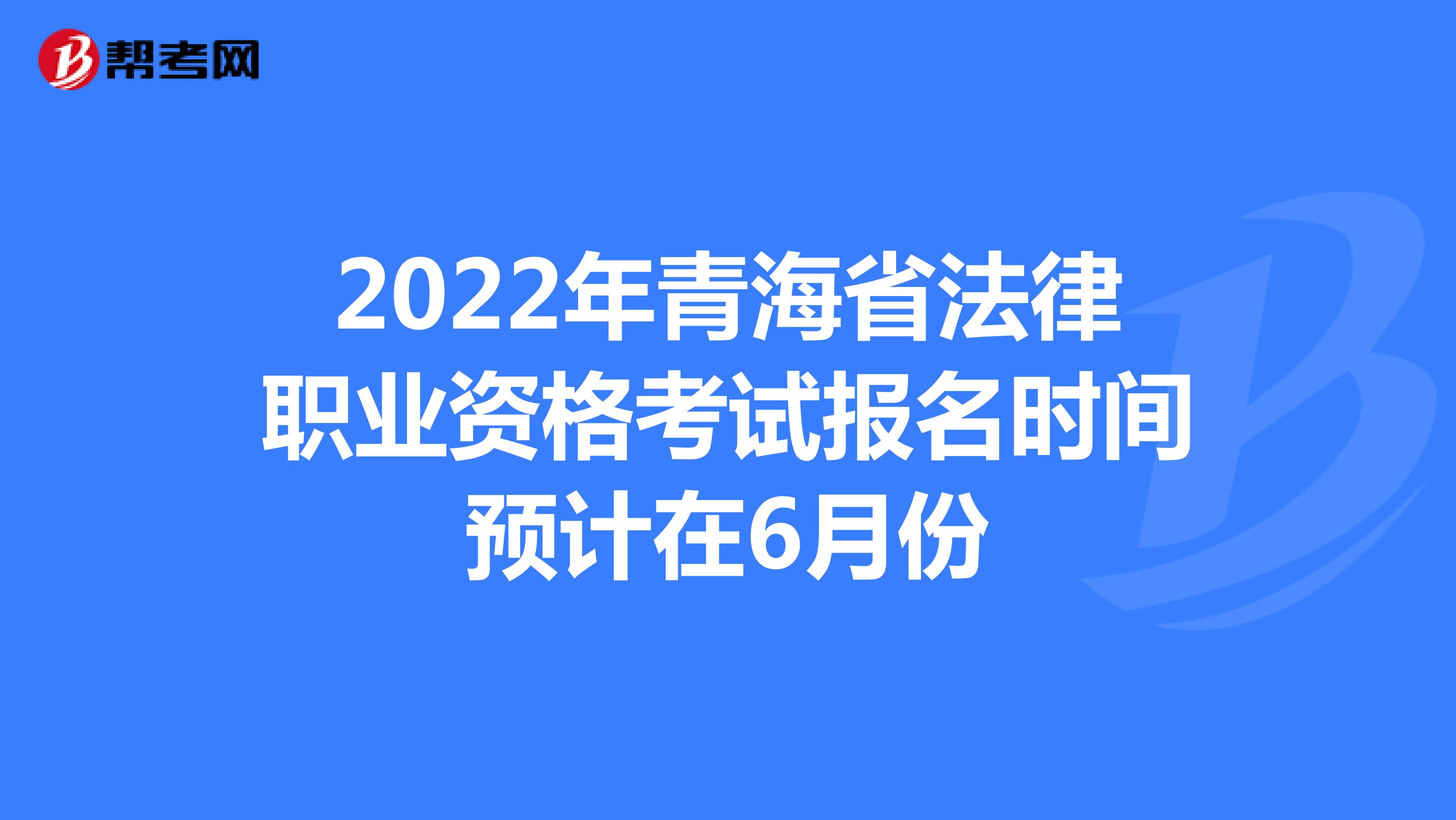 2022年青海省法律职业资格考试报名时间预计在6月份