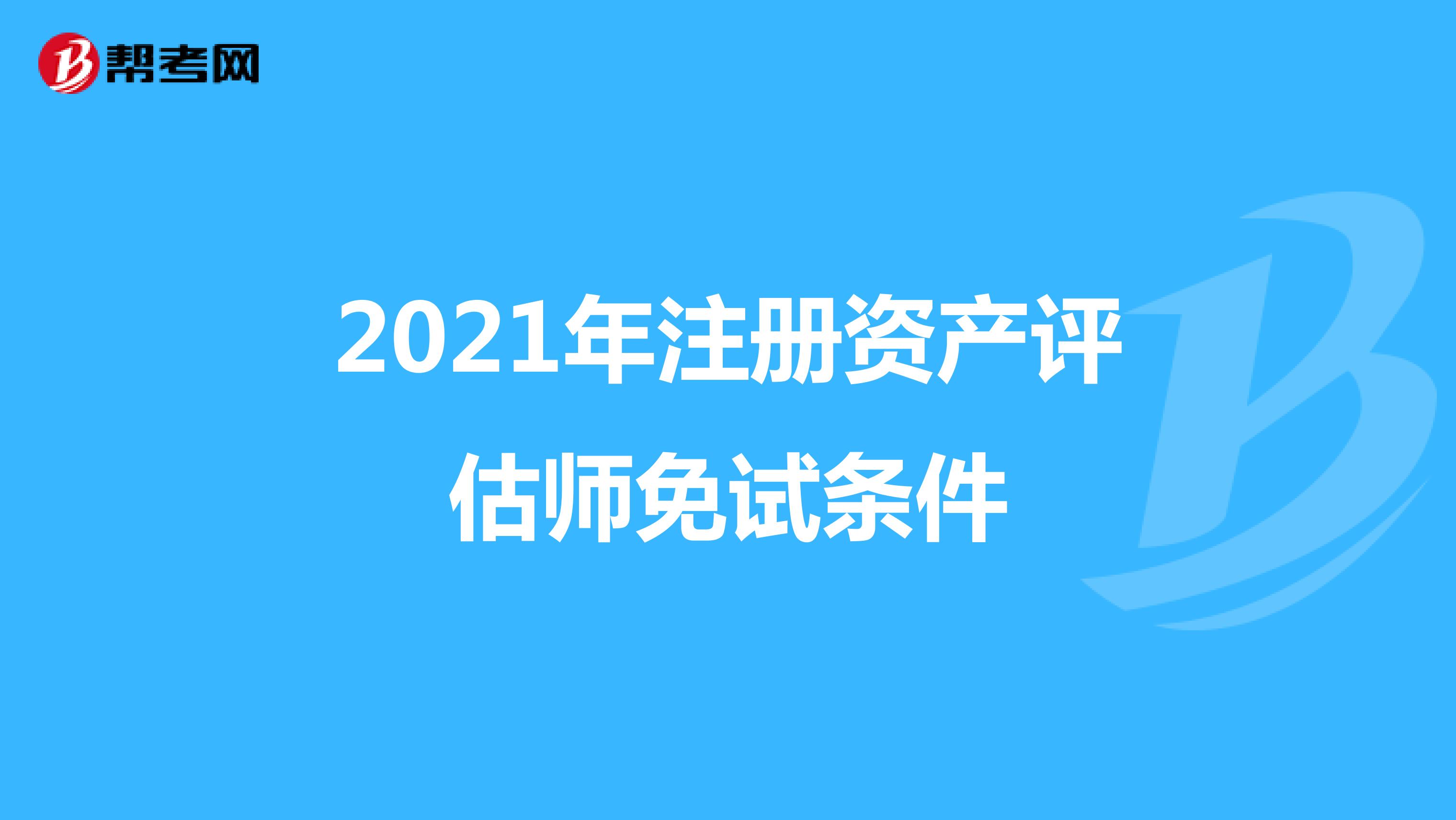 2021年注冊資產(chǎn)評估師免試條件