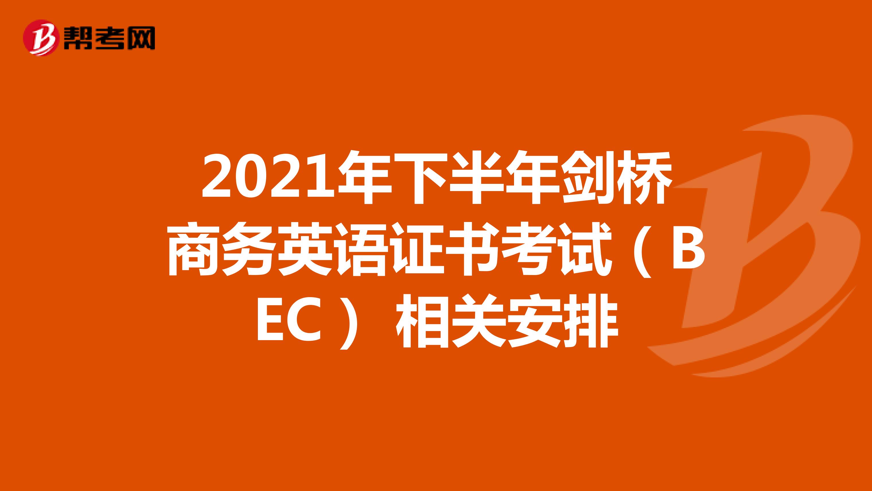 2021年下半年剑桥商务英语证书考试（BEC） 相关安排