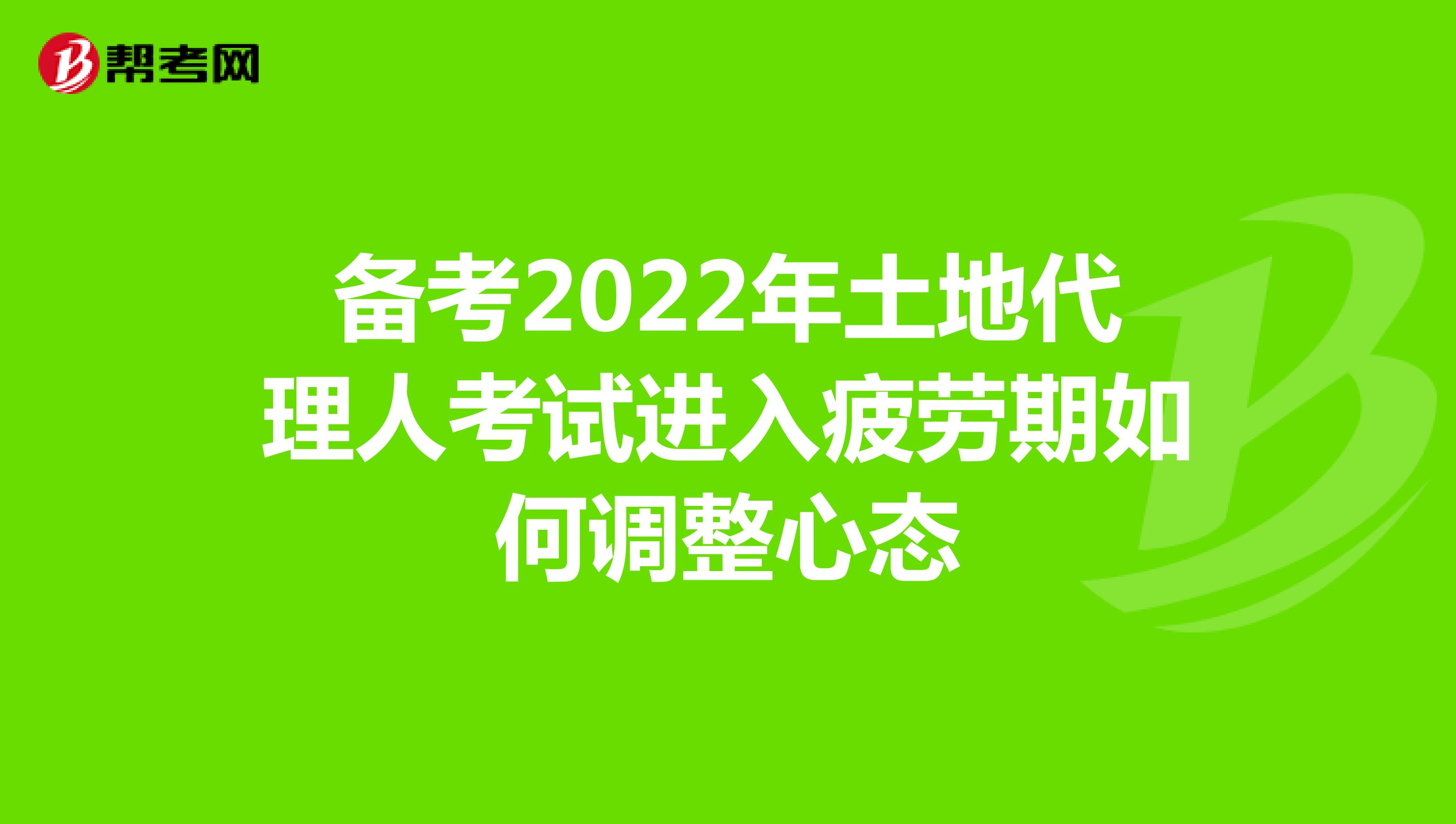 備考2022年土地代理人考試進入疲勞期如何調整心態