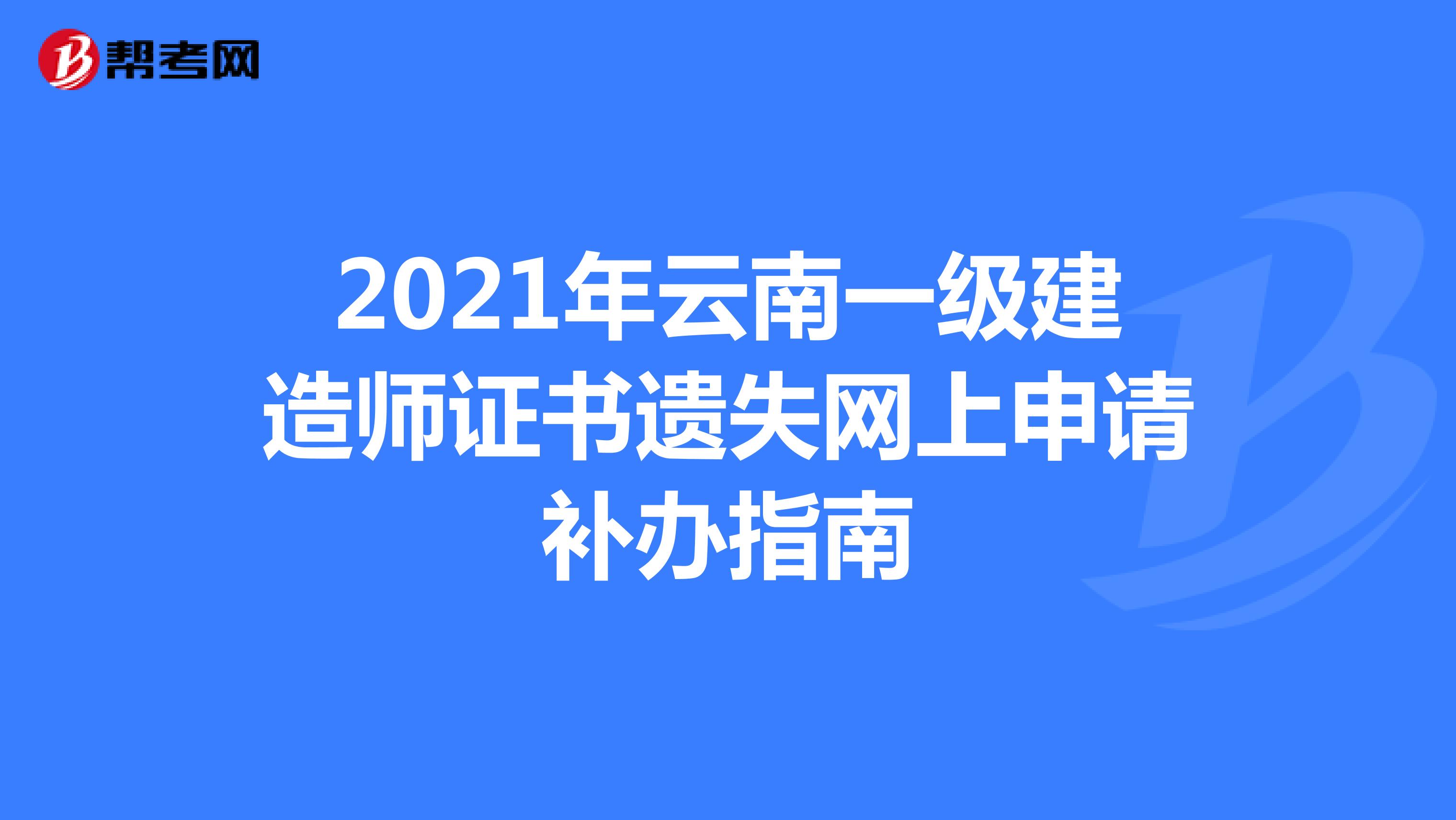 2021年云南一级建造师证书遗失网上申请补办指南