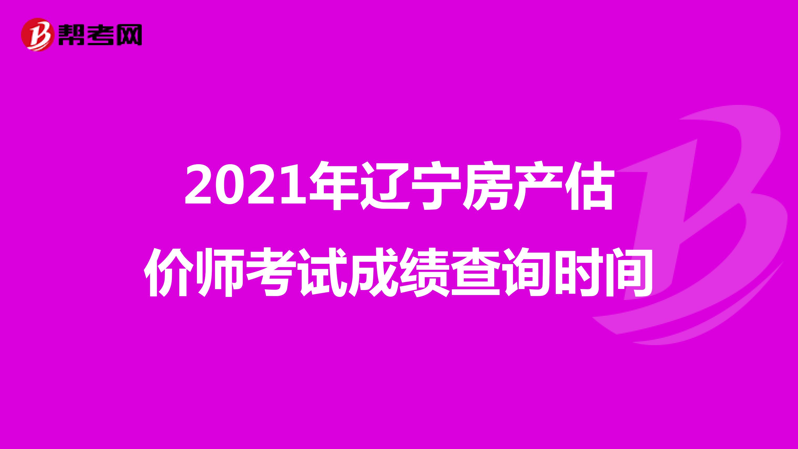 2021年辽宁房产估价师考试成绩查询时间