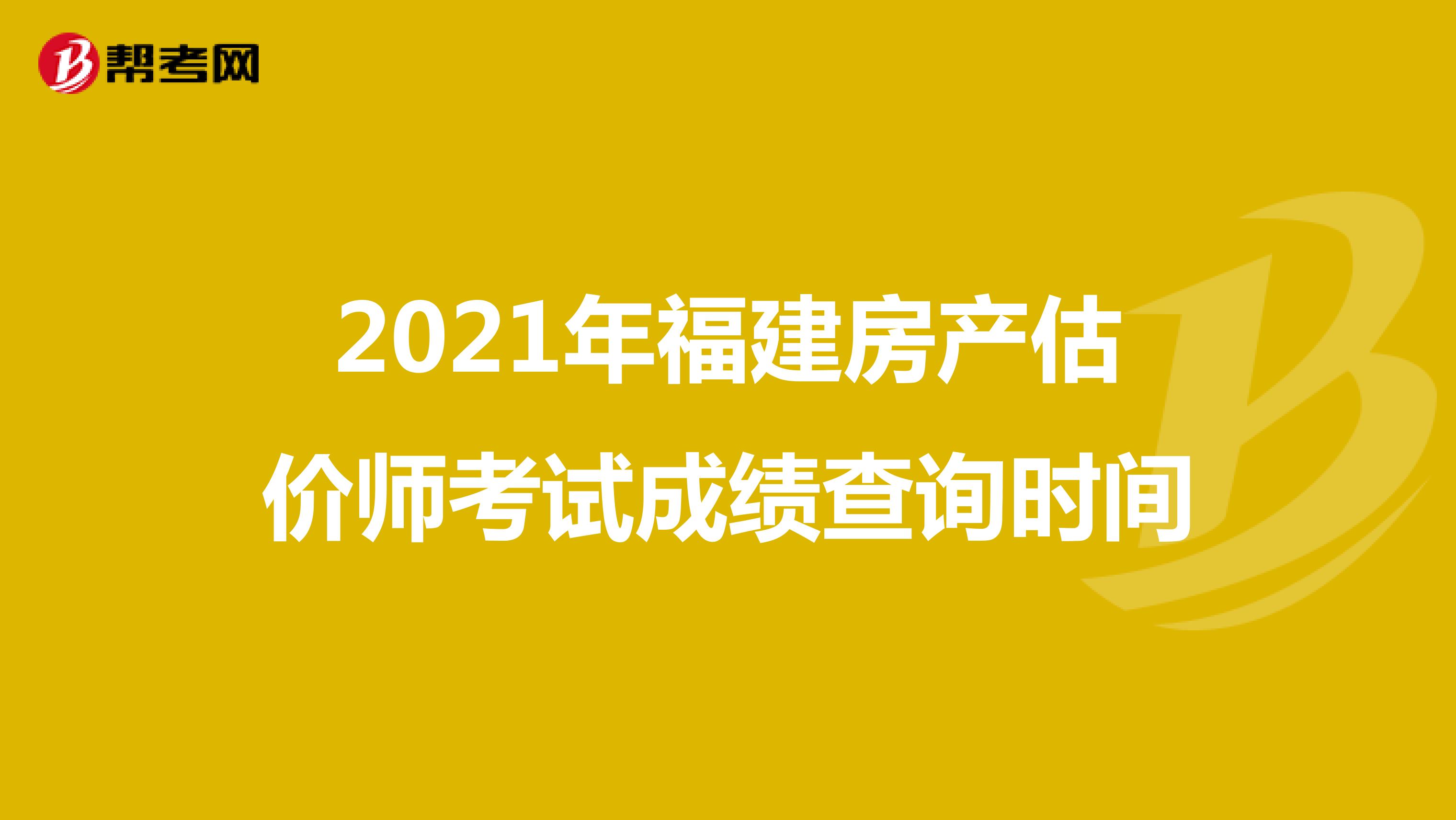 2021年福建房产估价师考试成绩查询时间